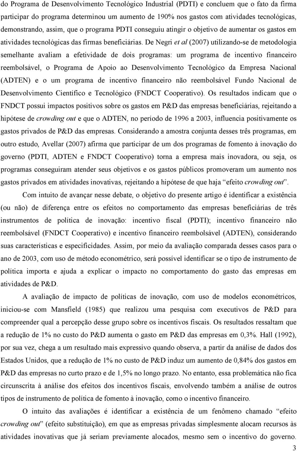 De Negri et al (2007) utilizando-se de metodologia semelhante avaliam a efetividade de dois programas: um programa de incentivo financeiro reembolsável, o Programa de Apoio ao Desenvolvimento