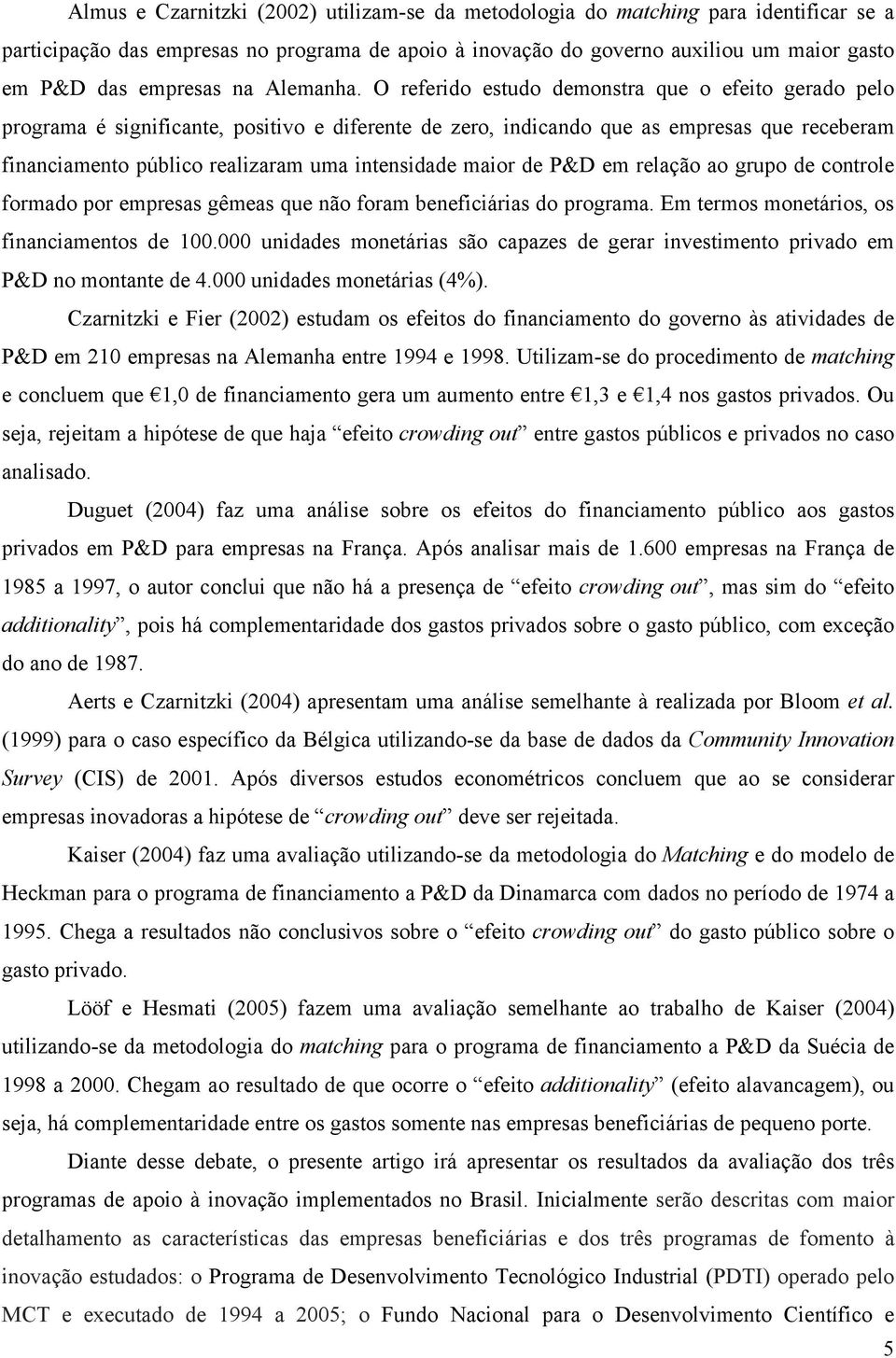 O referido estudo demonstra que o efeito gerado pelo programa é significante, positivo e diferente de zero, indicando que as empresas que receberam financiamento público realizaram uma intensidade