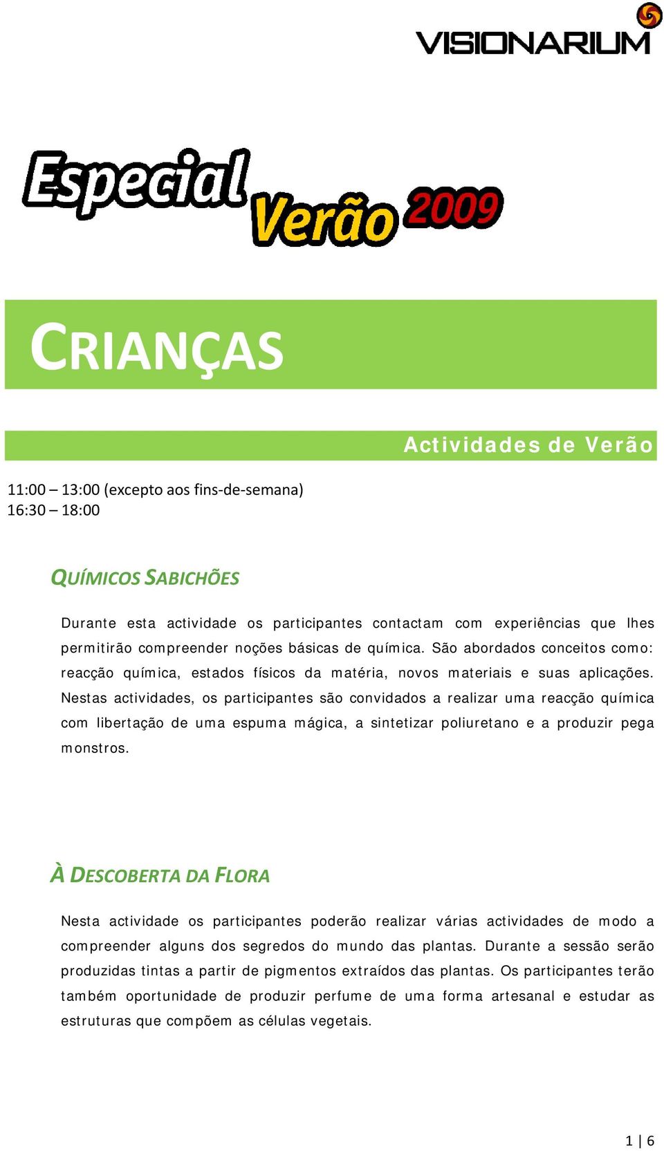 Nestas actividades, os participantes são convidados a realizar uma reacção química com libertação de uma espuma mágica, a sintetizar poliuretano e a produzir pega monstros.