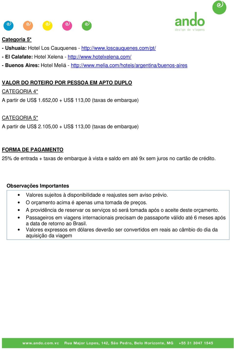 105,00 + US$ 113,00 (taxas de embarque) FORMA DE PAGAMENTO 25% de entrada + taxas de embarque à vista e saldo em até 9x sem juros no cartão de crédito.