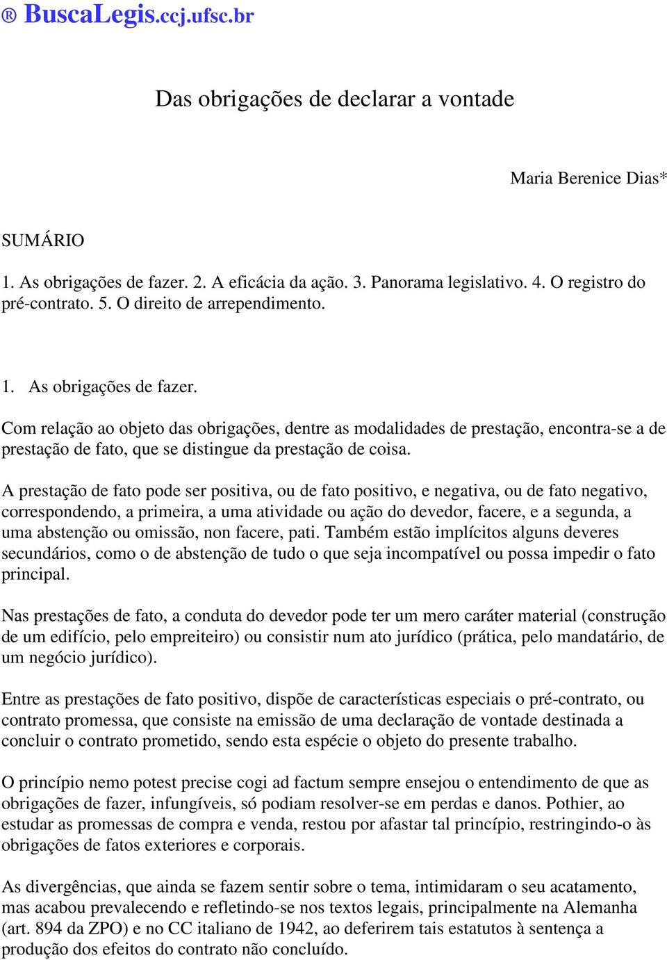 Com relação ao objeto das obrigações, dentre as modalidades de prestação, encontra-se a de prestação de fato, que se distingue da prestação de coisa.