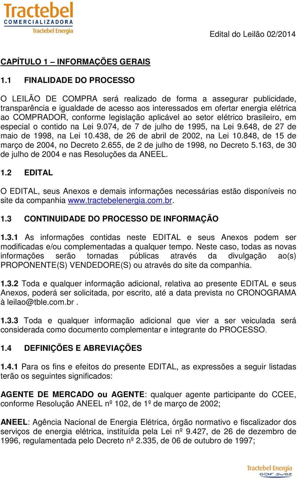 legislação aplicável ao setor elétrico brasileiro, em especial o contido na Lei 9.074, de 7 de julho de 1995, na Lei 9.648, de 27 de maio de 1998, na Lei 10.438, de 26 de abril de 2002, na Lei 10.