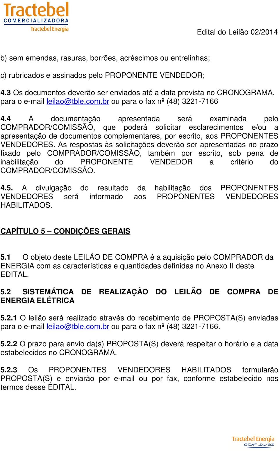 4 A documentação apresentada será examinada pelo COMPRADOR/COMISSÃO, que poderá solicitar esclarecimentos e/ou a apresentação de documentos complementares, por escrito, aos PROPONENTES VENDEDORES.