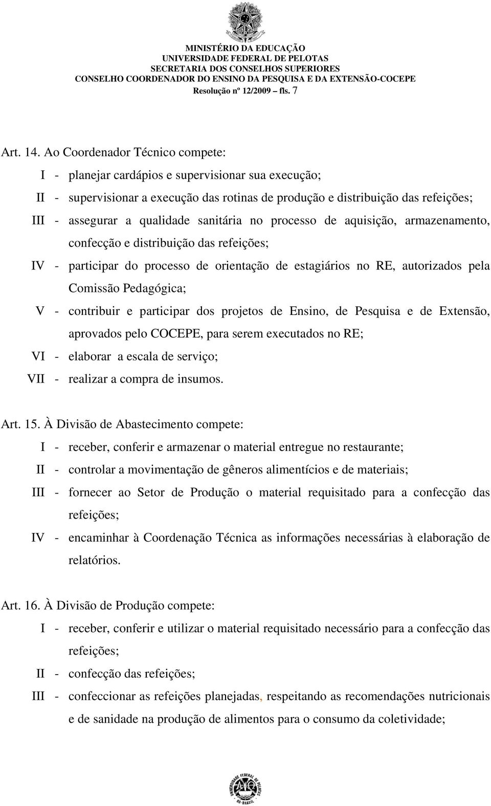 sanitária no processo de aquisição, armazenamento, confecção e distribuição das refeições; IV - participar do processo de orientação de estagiários no RE, autorizados pela Comissão Pedagógica; V -