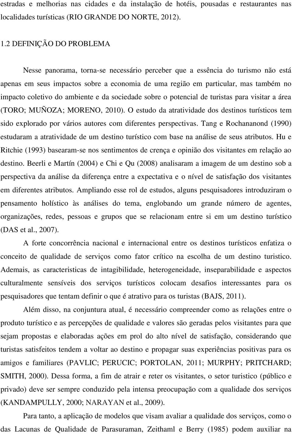 coletivo do ambiente e da sociedade sobre o potencial de turistas para visitar a área (TORO; MUÑOZA; MORENO, 2010).