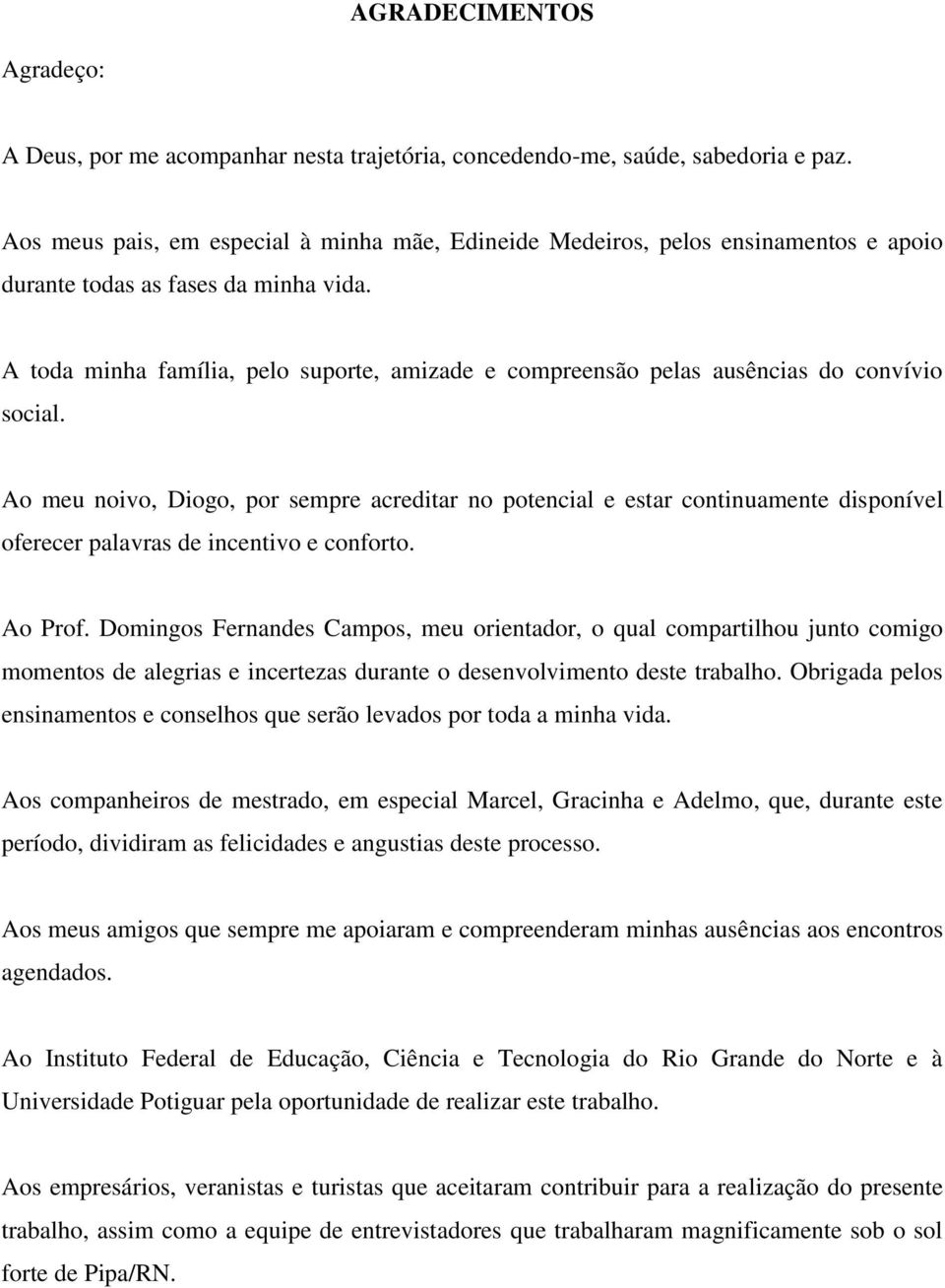 A toda minha família, pelo suporte, amizade e compreensão pelas ausências do convívio social.