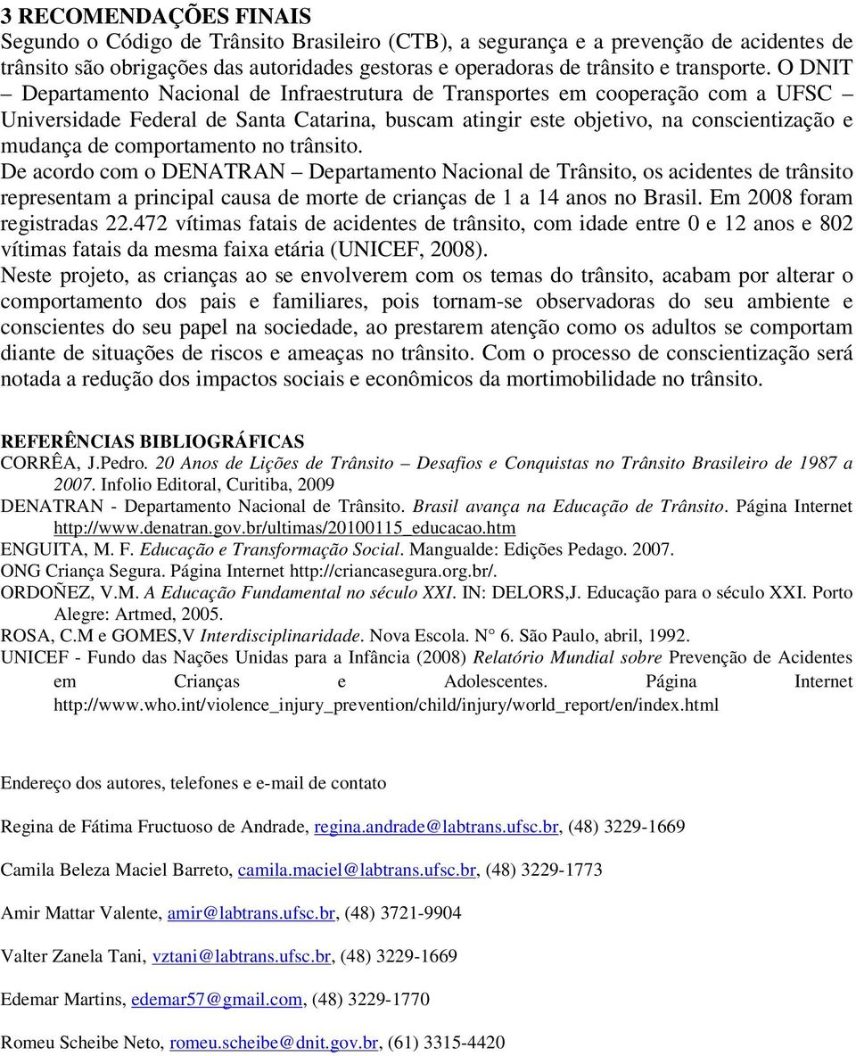 comportamento no trânsito. De acordo com o DENATRAN Departamento Nacional de Trânsito, os acidentes de trânsito representam a principal causa de morte de crianças de 1 a 14 anos no Brasil.