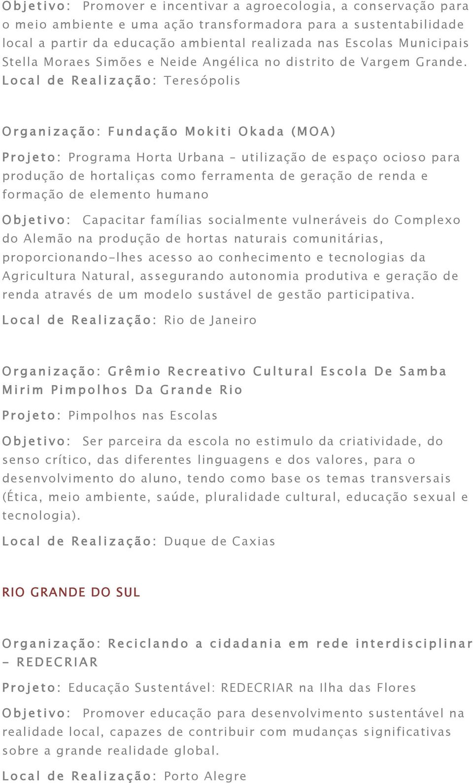 Local de Realização: Teresópolis Organização: Fundação Mokiti Okada (MOA) Projeto: Programa Horta Urbana utilização de espaço ocioso para produção de hortaliças como ferramenta de geração de renda e