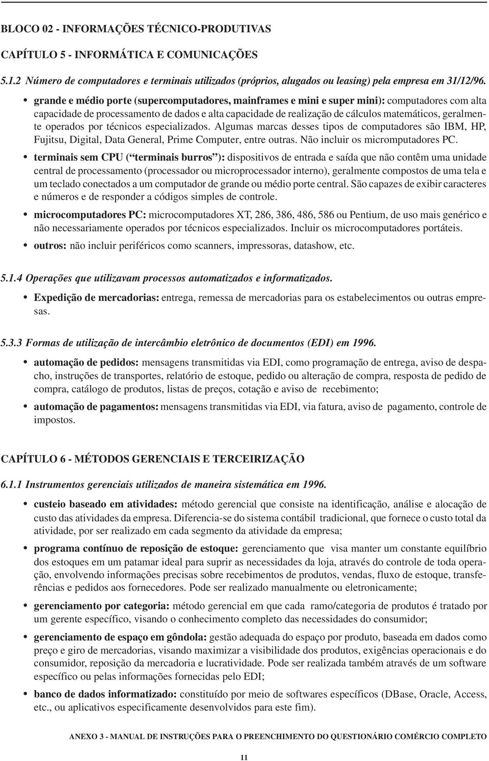 geralmente operados por técnicos especializados. Algumas marcas desses tipos de computadores são IBM, HP, Fujitsu, Digital, Data General, Prime Computer, entre outras.