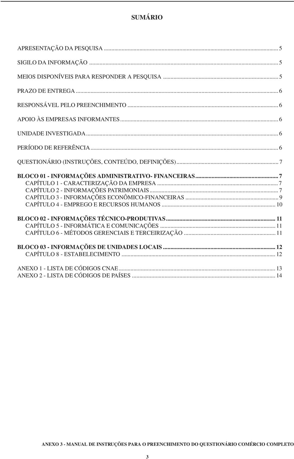 .. 7 CAPÍTULO 1 - CARACTERIZAÇÃO DA EMPRESA... 7 CAPÍTULO 2 - INFORMAÇÕES PATRIMONIAIS... 7 CAPÍTULO 3 - INFORMAÇÕES ECONÔMICO-FINANCEIRAS... 9 CAPÍTULO 4 - EMPREGO E RECURSOS HUMANOS.