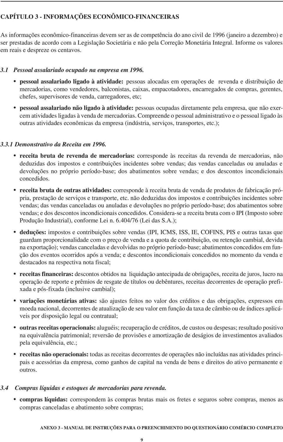 pessoal assalariado ligado à atividade: pessoas alocadas em operações de revenda e distribuição de mercadorias, como vendedores, balconistas, caixas, empacotadores, encarregados de compras, gerentes,