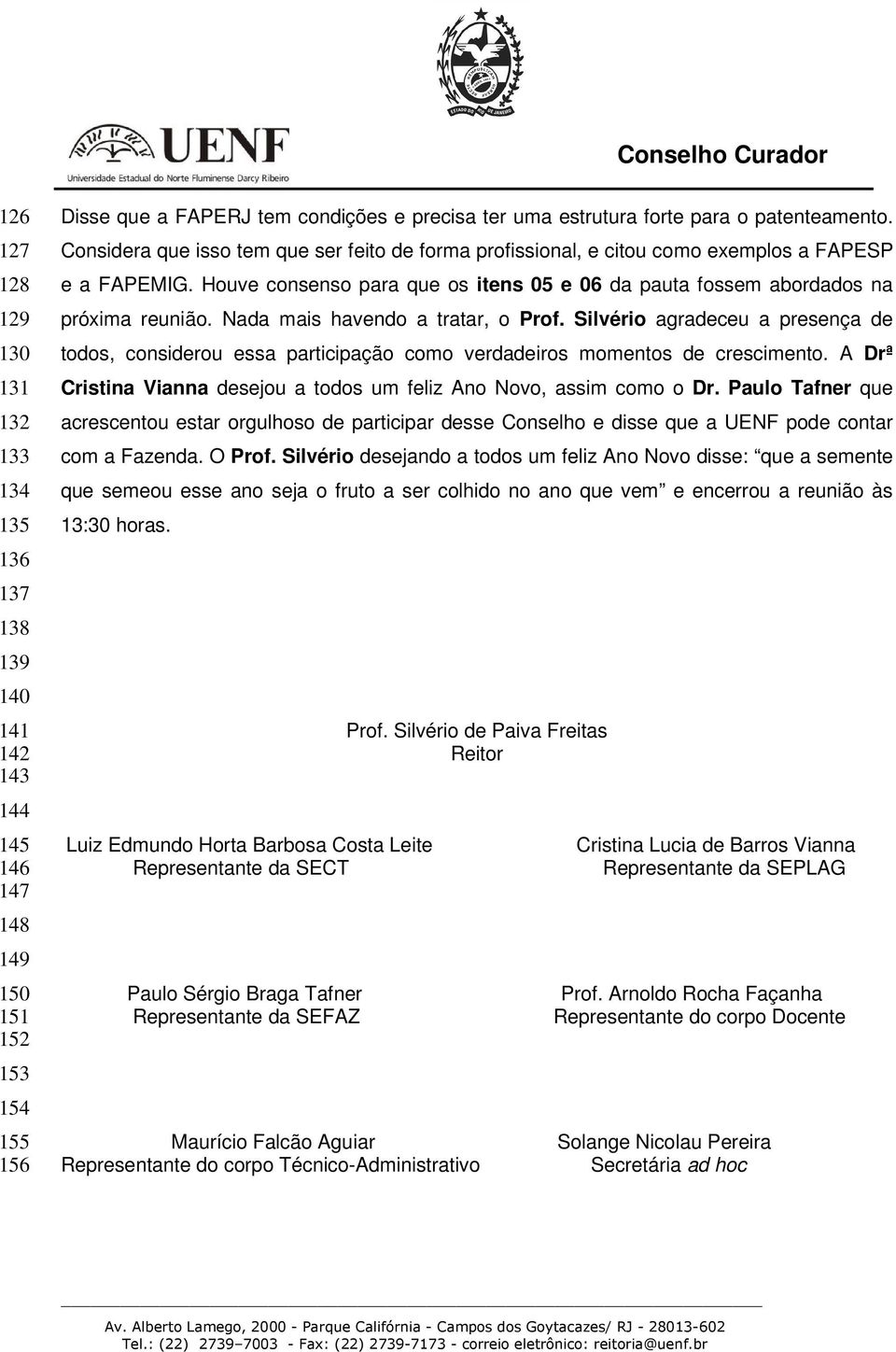 Houve consenso para que os itens 05 e 06 da pauta fossem abordados na próxima reunião. Nada mais havendo a tratar, o Prof.