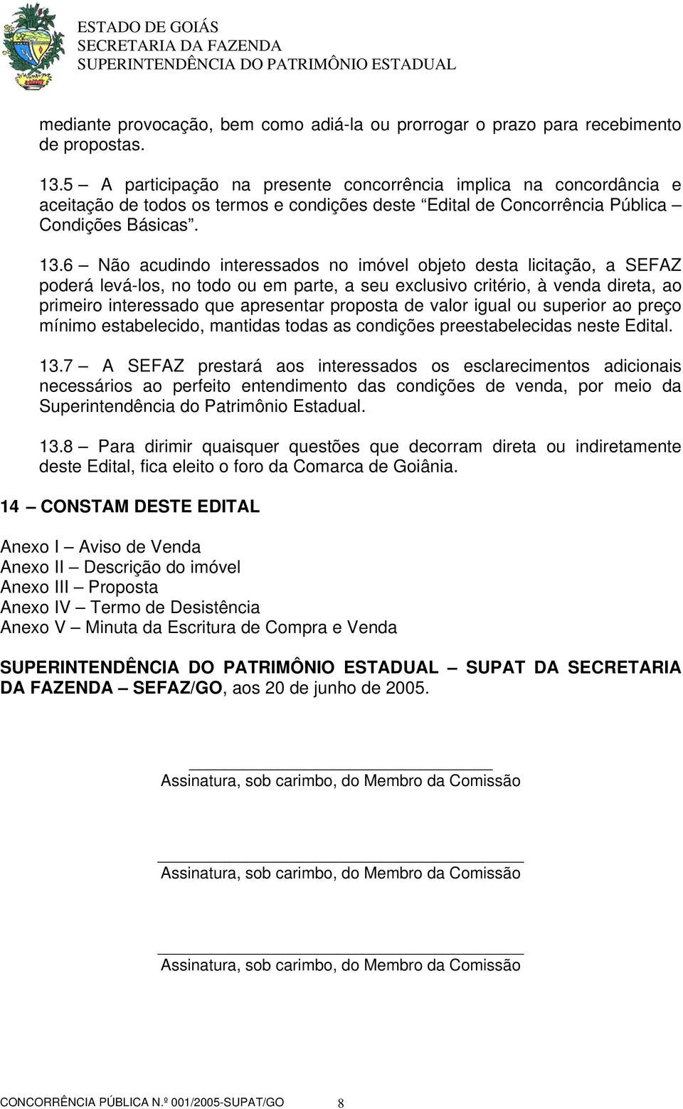 6 Não acudindo interessados no imóvel objeto desta licitação, a SEFAZ poderá levá-los, no todo ou em parte, a seu exclusivo critério, à venda direta, ao primeiro interessado que apresentar proposta