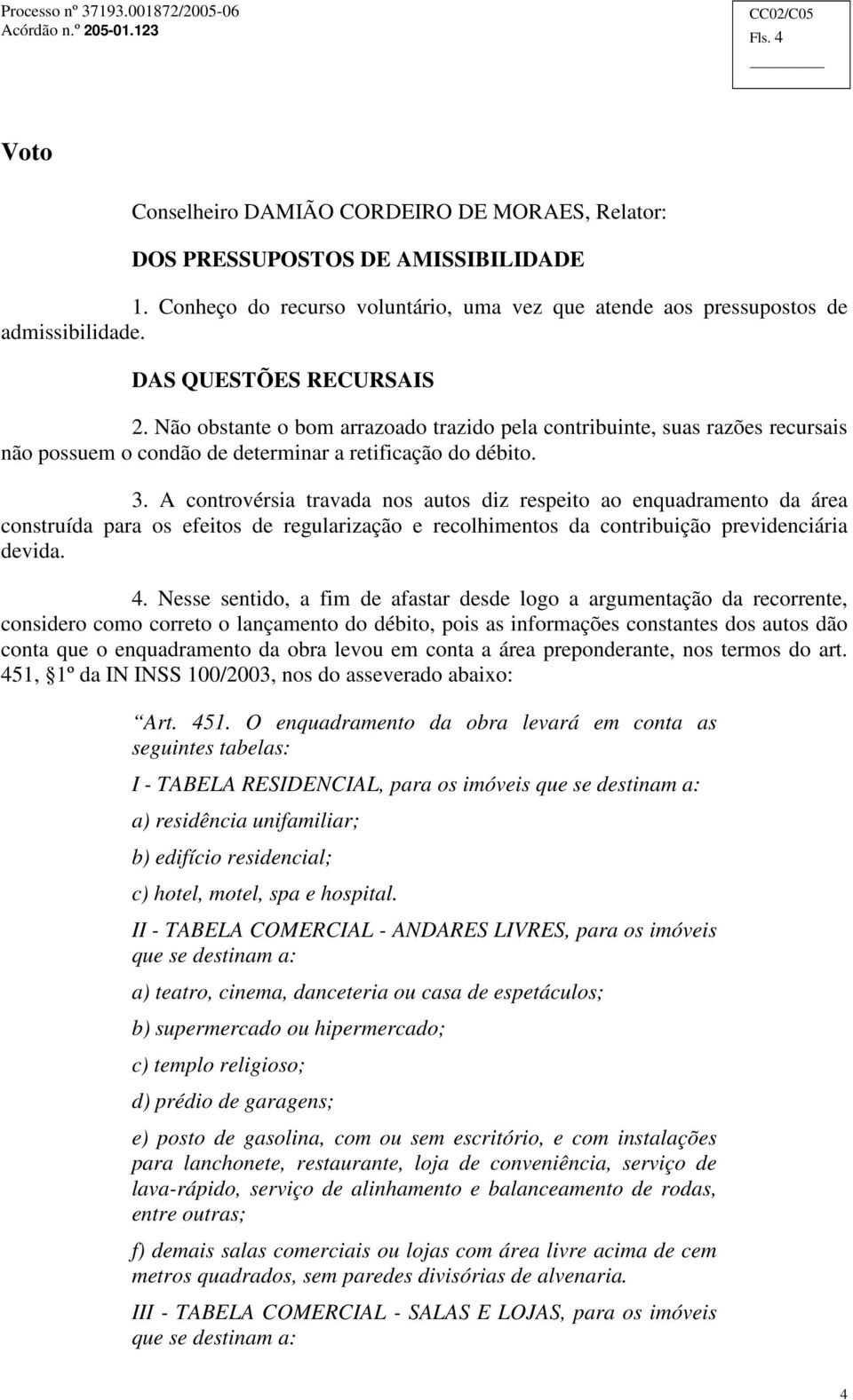 A controvérsia travada nos autos diz respeito ao enquadramento da área construída para os efeitos de regularização e recolhimentos da contribuição previdenciária devida. 4.