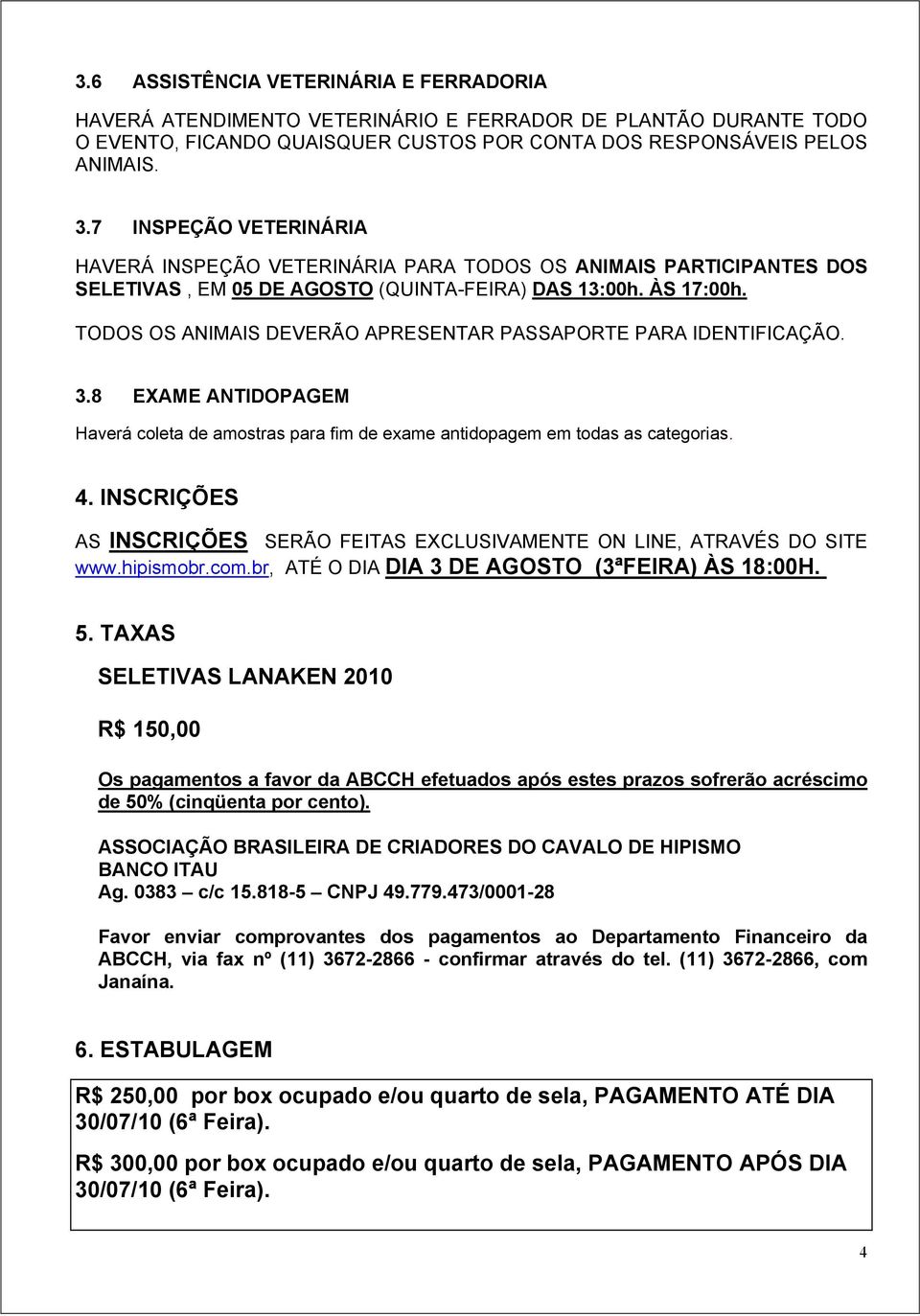 TODOS OS ANIMAIS DEVERÃO APRESENTAR PASSAPORTE PARA IDENTIFICAÇÃO. 3.8 EXAME ANTIDOPAGEM Haverá coleta de amostras para fim de exame antidopagem em todas as categorias. 4.