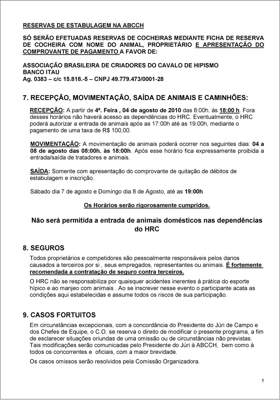 Feira, 04 de agosto de 2010 das 8:00h. às 18:00 h. Fora desses horários não haverá acesso as dependências do HRC.