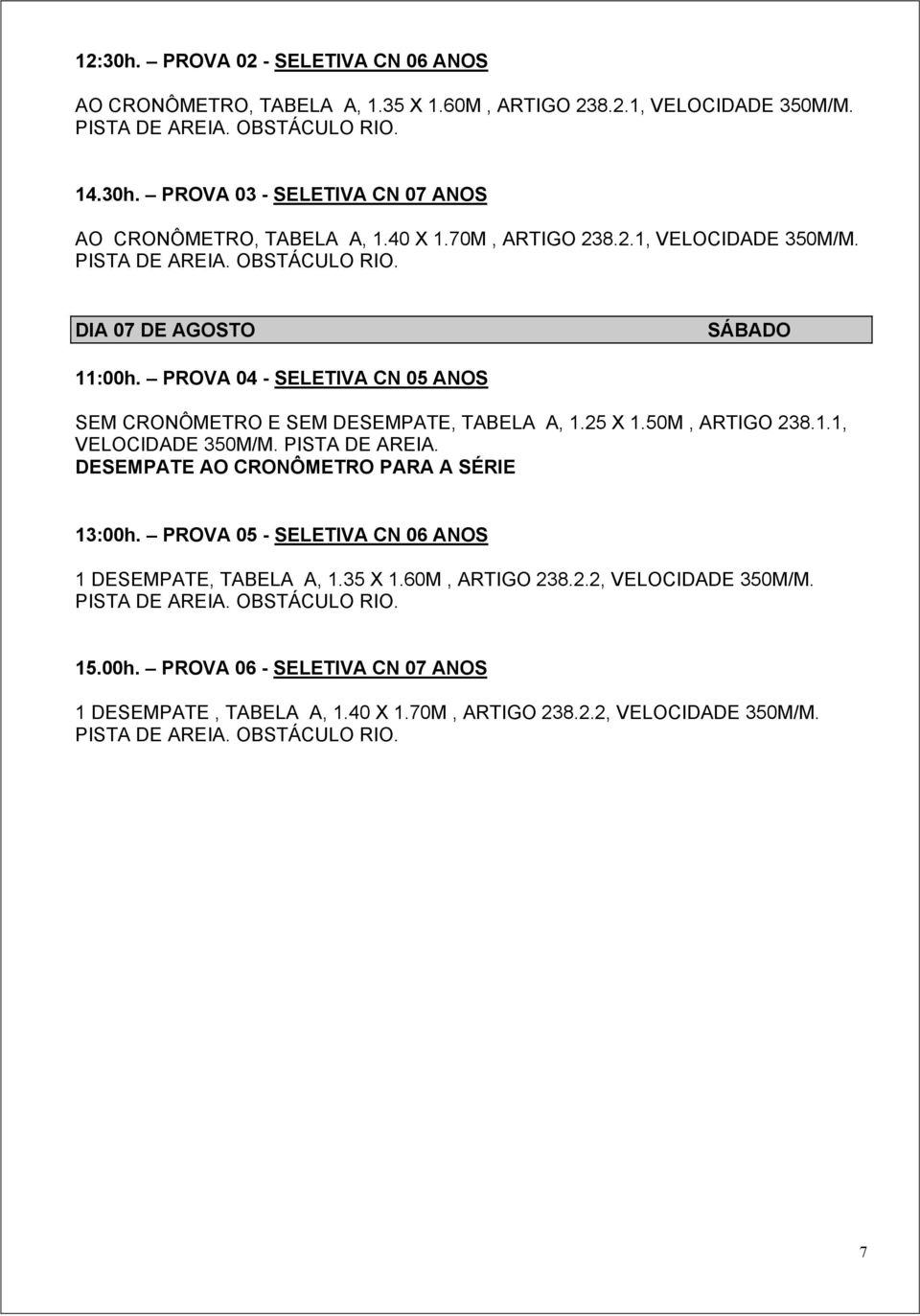 50M, ARTIGO 238.1.1, VELOCIDADE 350M/M. PISTA DE. DESEMPATE AO CRONÔMETRO PARA A SÉRIE 13:00h. PROVA 05 - SELETIVA CN 06 ANOS 1 DESEMPATE, TABELA A, 1.35 X 1.60M, ARTIGO 238.2.2, VELOCIDADE 350M/M.