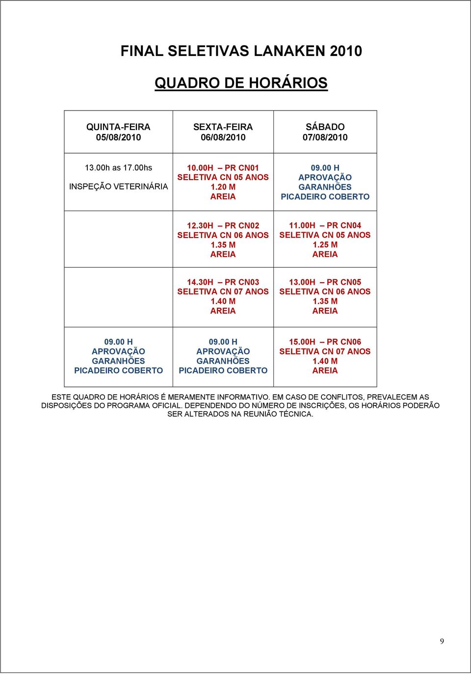 30H PR CN03 SELETIVA CN 07 ANOS 1.40 M 13.00H PR CN05 SELETIVA CN 06 ANOS 1.35 M 09.00 H APROVAÇÃO GARANHÕES PICADEIRO COBERTO 09.00 H APROVAÇÃO GARANHÕES PICADEIRO COBERTO 15.