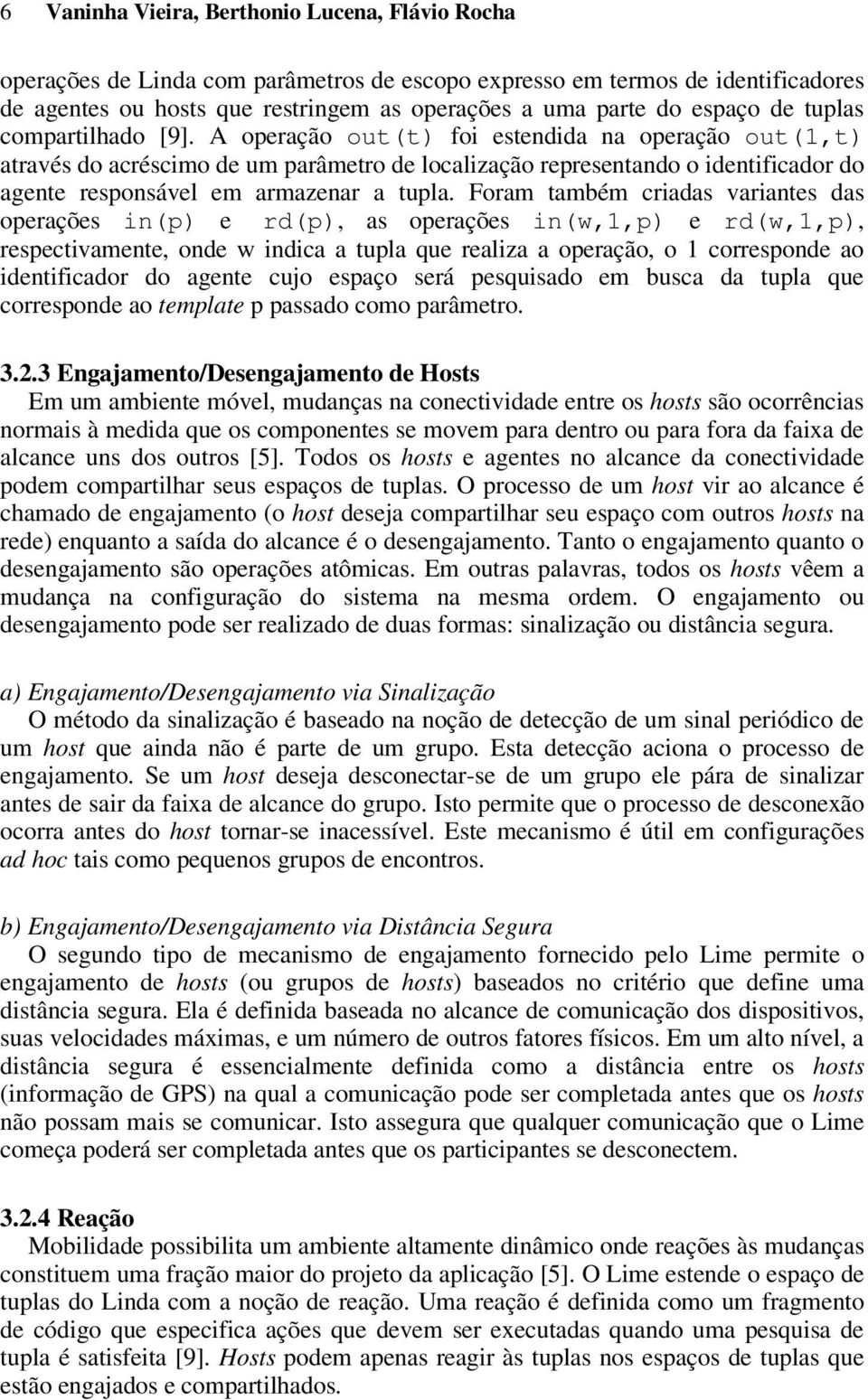 A operação out(t) foi estendida na operação out(1,t) através do acréscimo de um parâmetro de localização representando o identificador do agente responsável em armazenar a tupla.