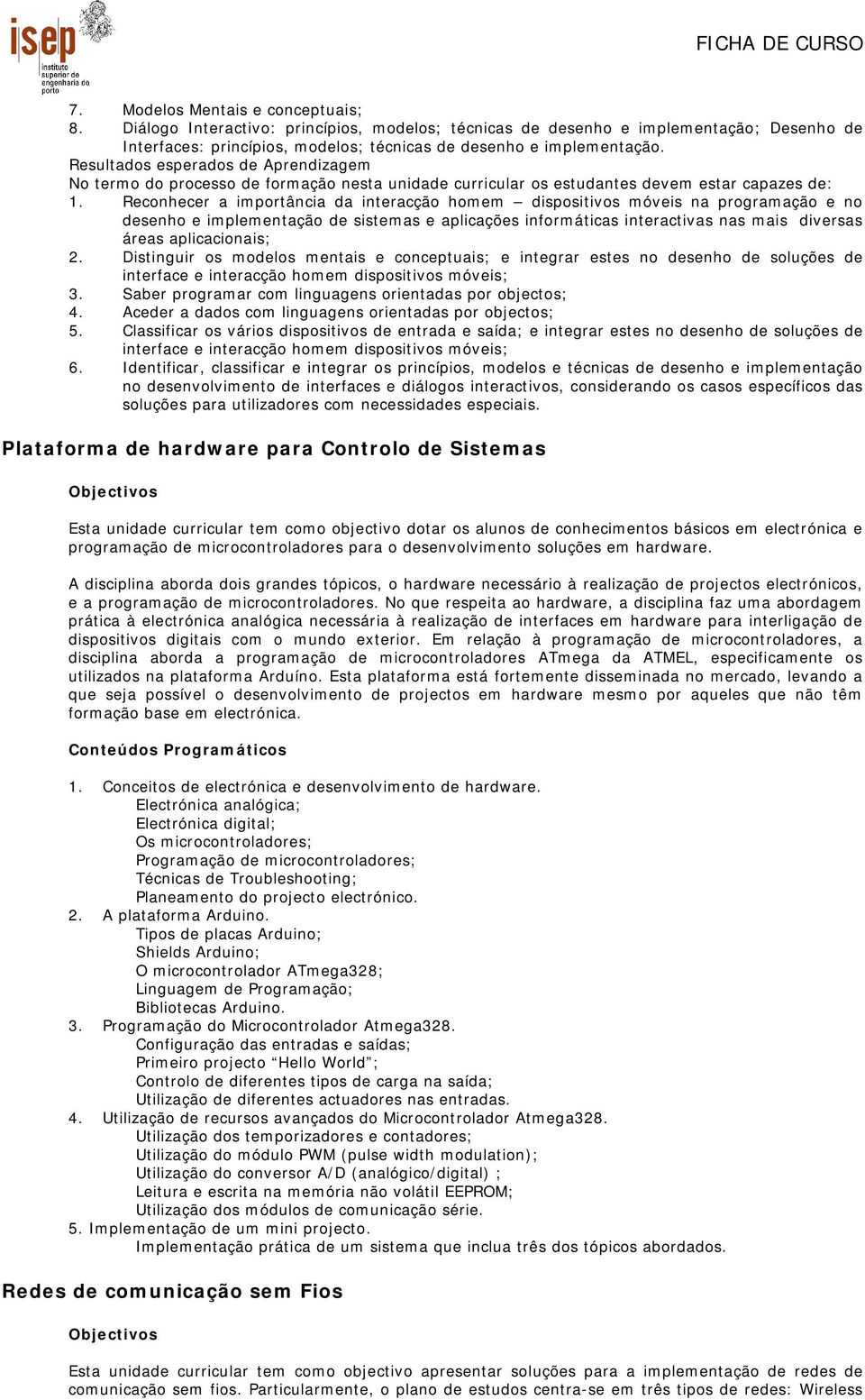 Reconhecer a importância da interacção homem dispositivos móveis na programação e no desenho e implementação de sistemas e aplicações informáticas interactivas nas mais diversas áreas aplicacionais;