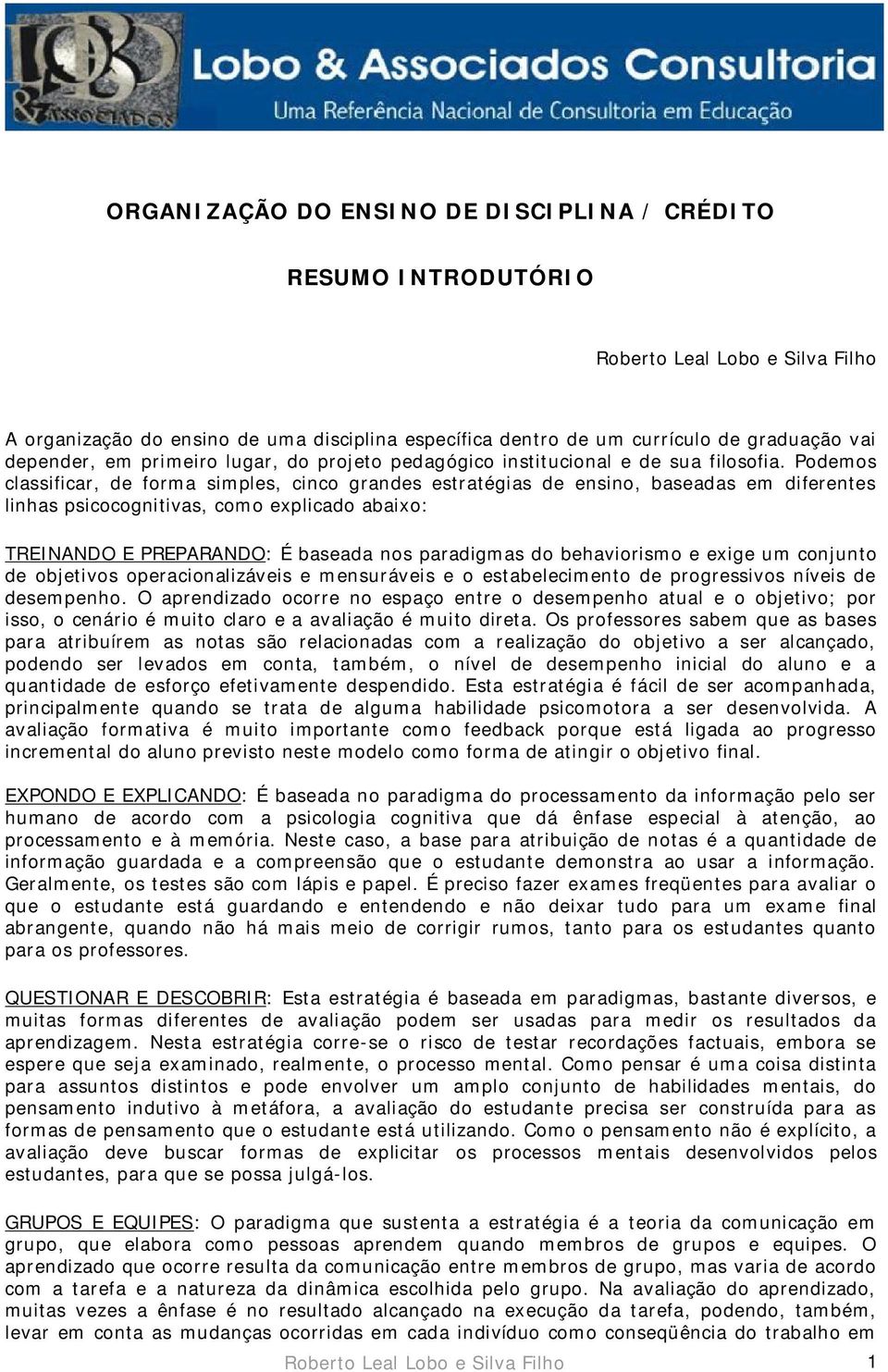 Podemos classificar, de forma simples, cinco grandes estratégias de ensino, baseadas em diferentes linhas psicocognitivas, como explicado abaixo: TREINANDO E PREPARANDO: É baseada nos paradigmas do