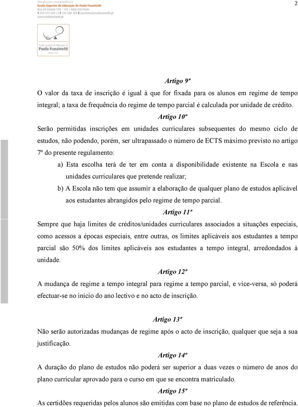 regulamento: a) Esta escolha terá de ter em conta a disponibilidade existente na Escola e nas unidades curriculares que pretende realizar; b) A Escola não tem que assumir a elaboração de qualquer