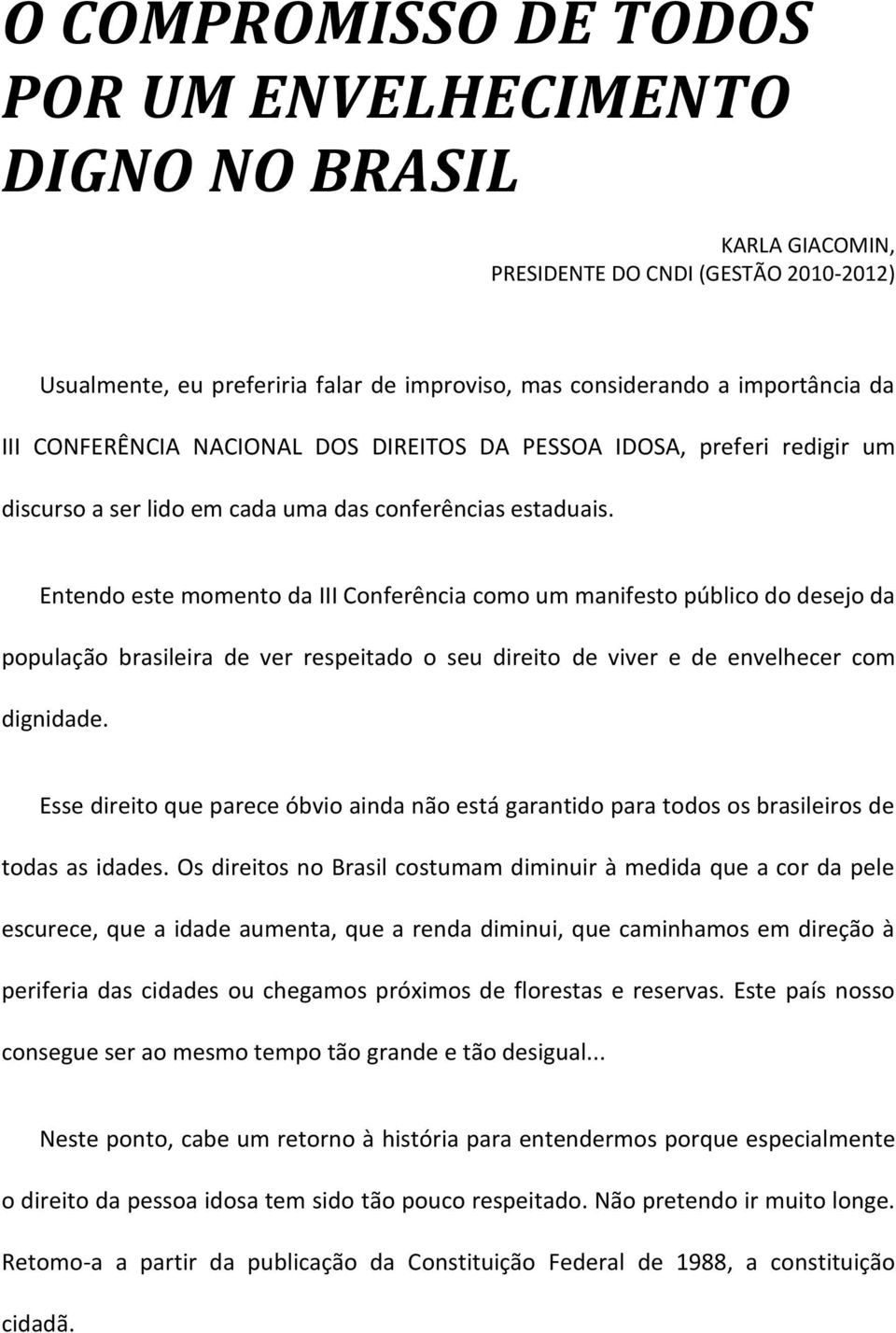 Entendo este momento da III Conferência como um manifesto público do desejo da população brasileira de ver respeitado o seu direito de viver e de envelhecer com dignidade.