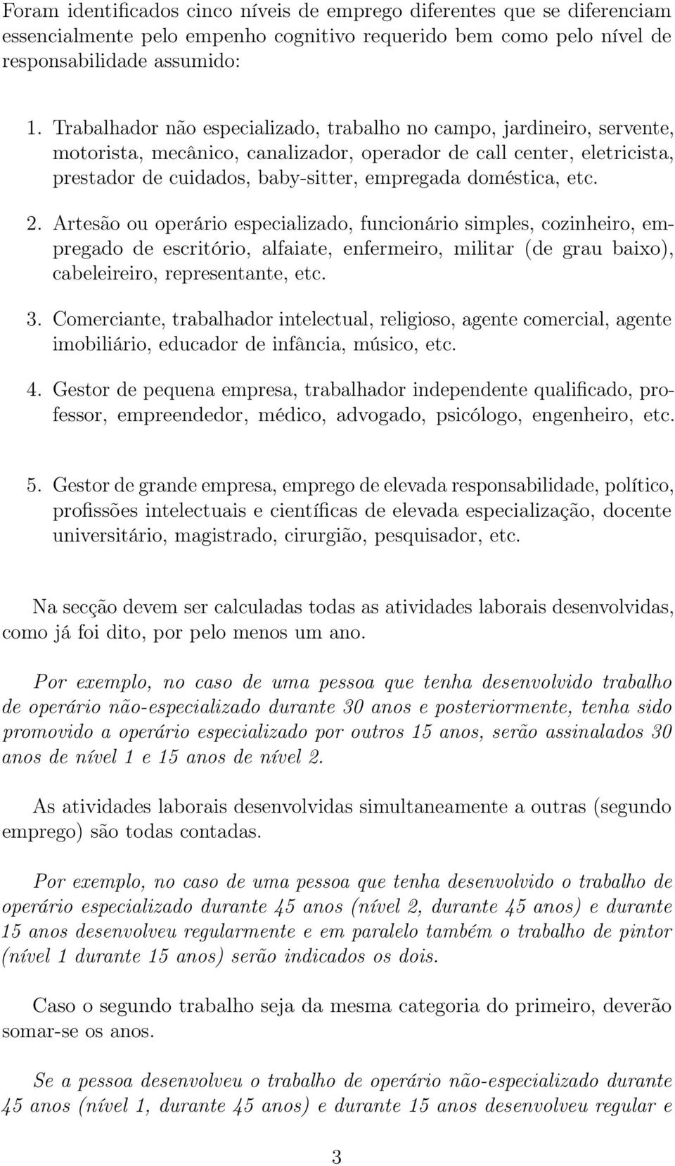 doméstica, etc. 2. Artesão ou operário especializado, funcionário simples, cozinheiro, empregado de escritório, alfaiate, enfermeiro, militar (de grau baixo), cabeleireiro, representante, etc. 3.