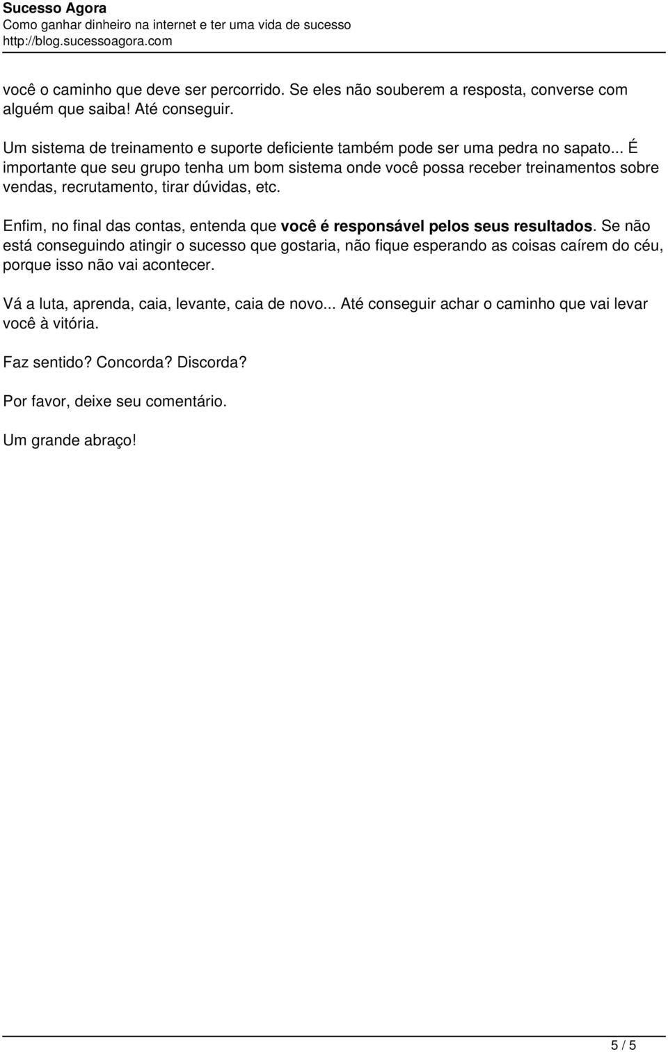 .. É importante que seu grupo tenha um bom sistema onde você possa receber treinamentos sobre vendas, recrutamento, tirar dúvidas, etc.