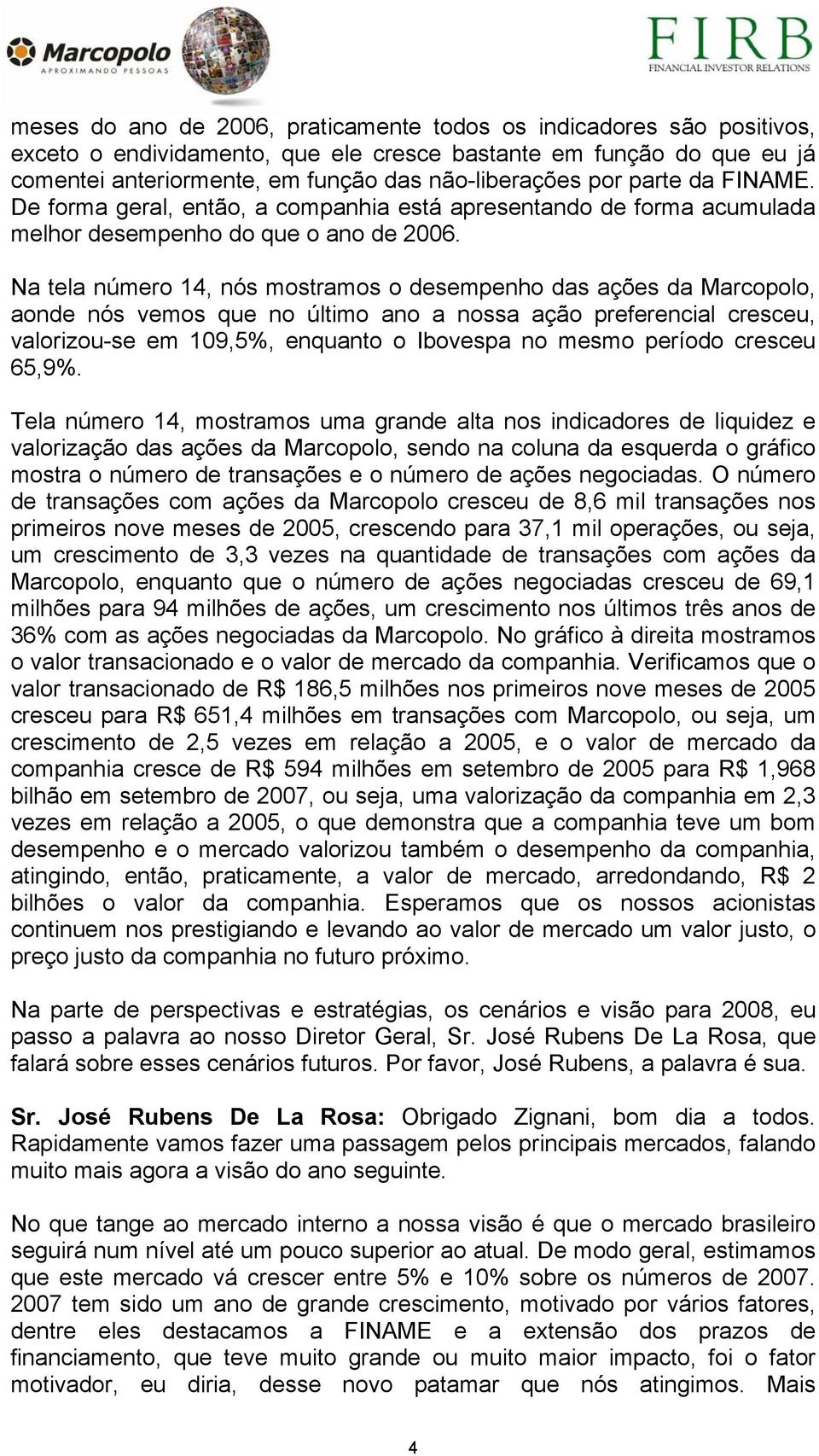 Na tela número 14, nós mostramos o desempenho das ações da Marcopolo, aonde nós vemos que no último ano a nossa ação preferencial cresceu, valorizou-se em 109,5%, enquanto o Ibovespa no mesmo período