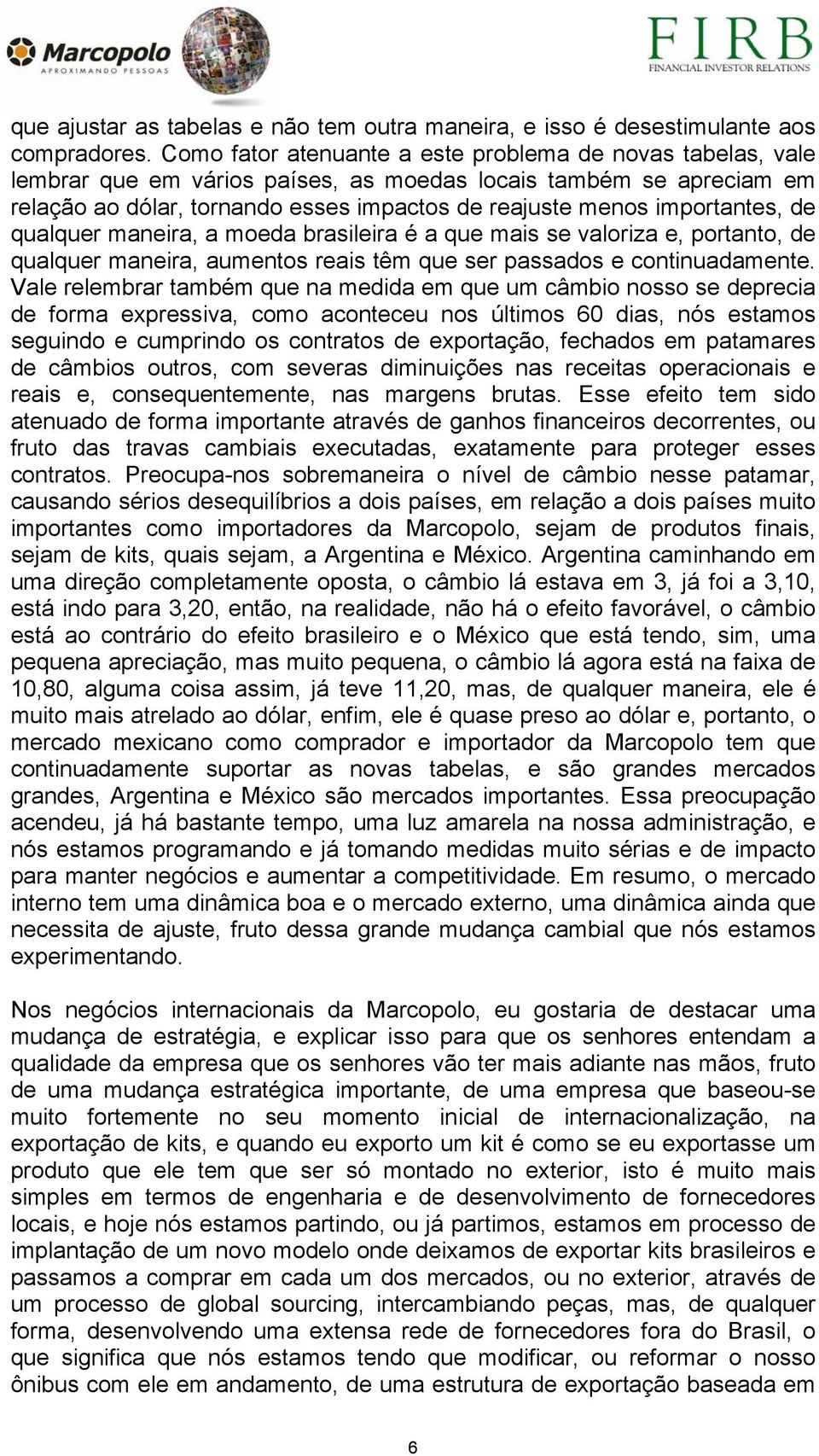 importantes, de qualquer maneira, a moeda brasileira é a que mais se valoriza e, portanto, de qualquer maneira, aumentos reais têm que ser passados e continuadamente.