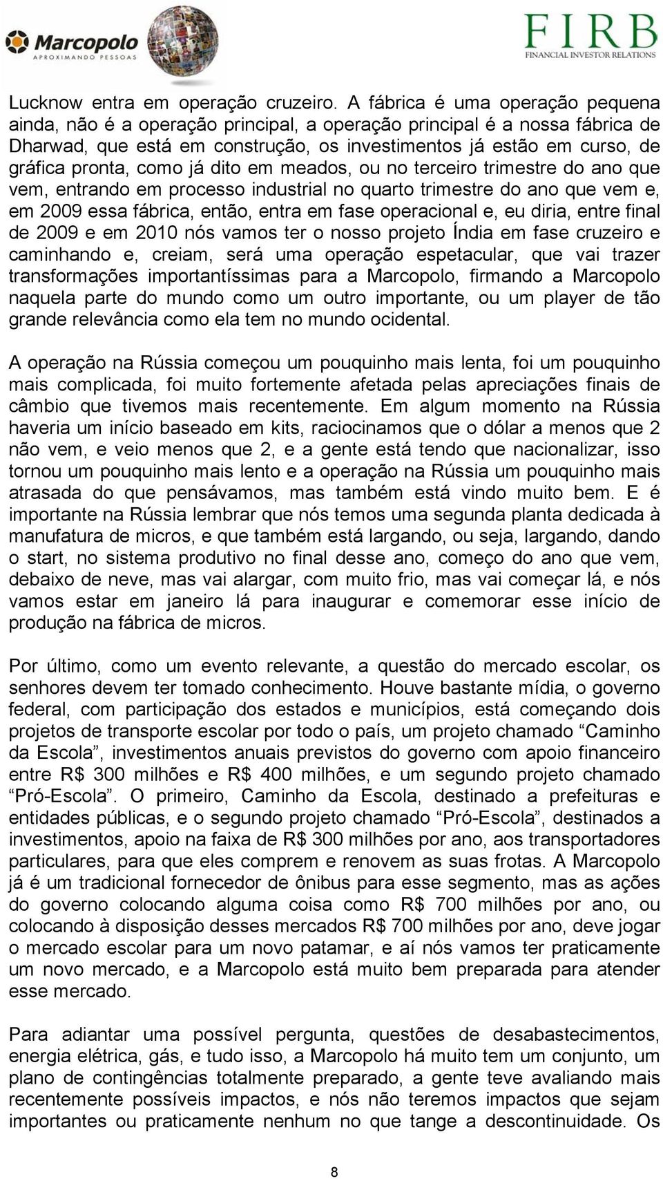 como já dito em meados, ou no terceiro trimestre do ano que vem, entrando em processo industrial no quarto trimestre do ano que vem e, em 2009 essa fábrica, então, entra em fase operacional e, eu