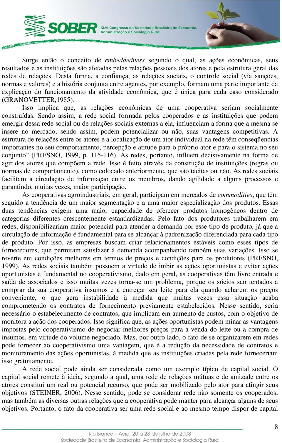 Desta forma, a confiança, as relações sociais, o controle social (via sanções, normas e valores) e a história conjunta entre agentes, por exemplo, formam uma parte importante da explicação do