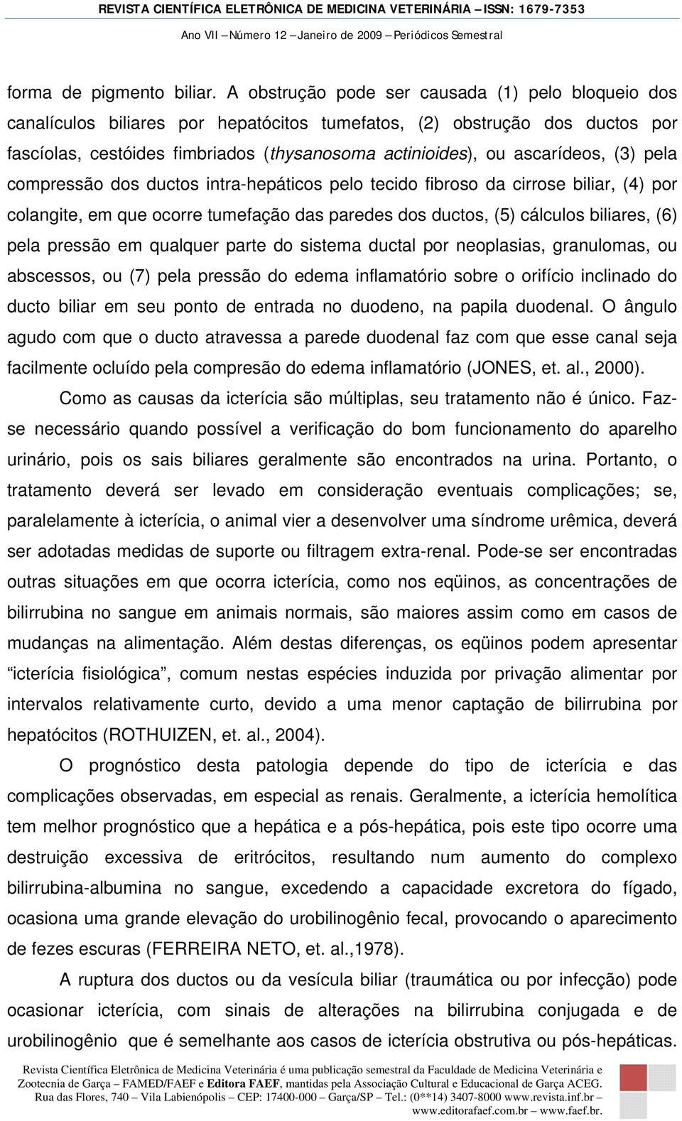 ascarídeos, (3) pela compressão dos ductos intra-hepáticos pelo tecido fibroso da cirrose biliar, (4) por colangite, em que ocorre tumefação das paredes dos ductos, (5) cálculos biliares, (6) pela