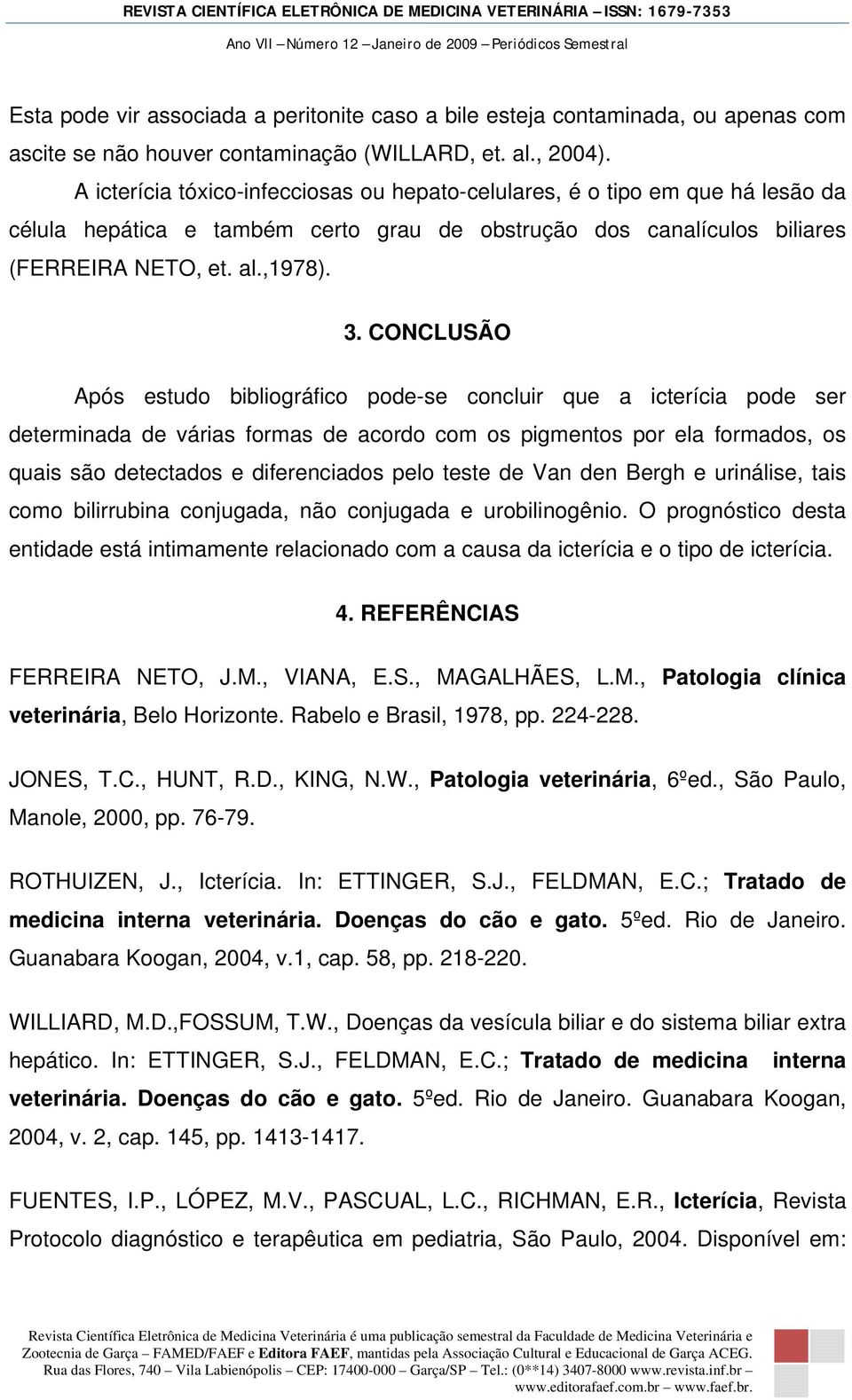 CONCLUSÃO Após estudo bibliográfico pode-se concluir que a icterícia pode ser determinada de várias formas de acordo com os pigmentos por ela formados, os quais são detectados e diferenciados pelo