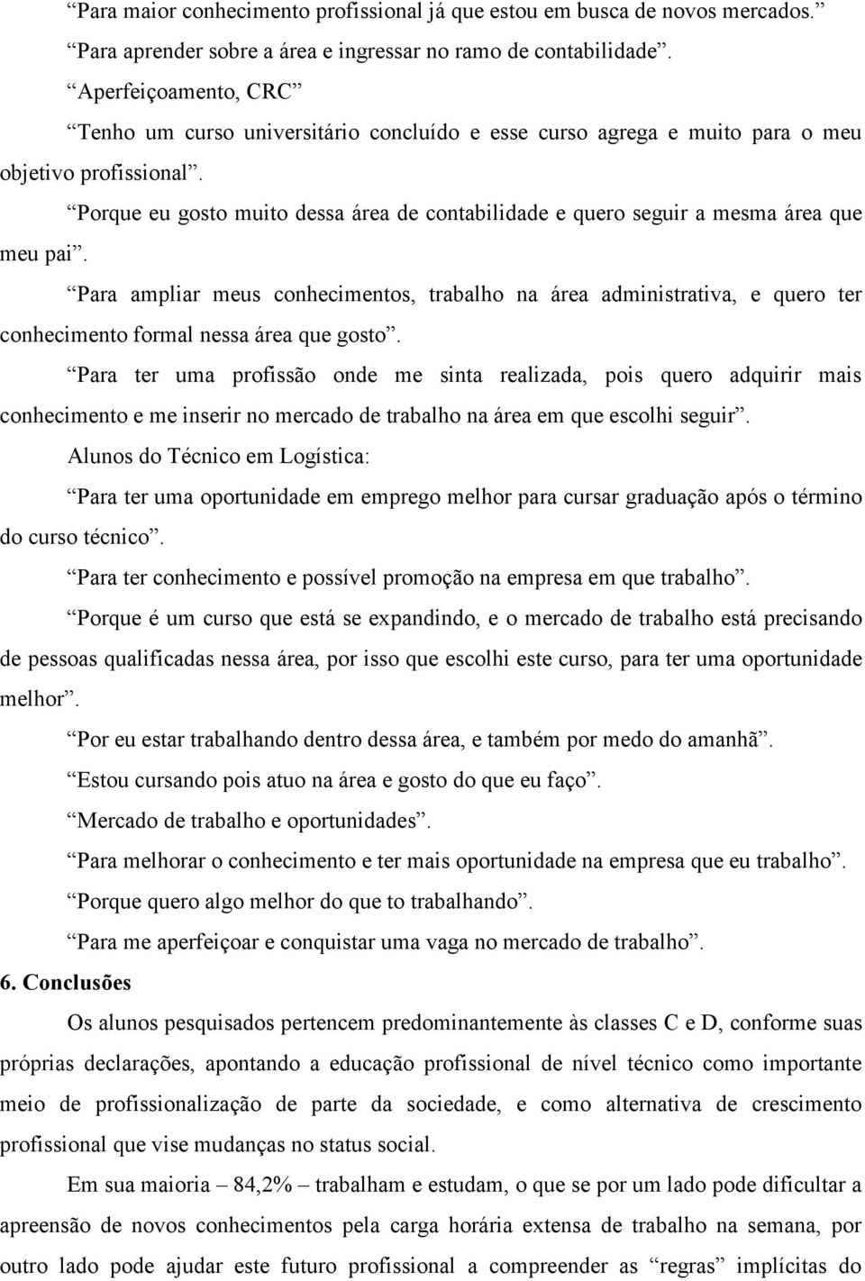 Porque eu gosto muito dessa área de contabilidade e quero seguir a mesma área que meu pai.