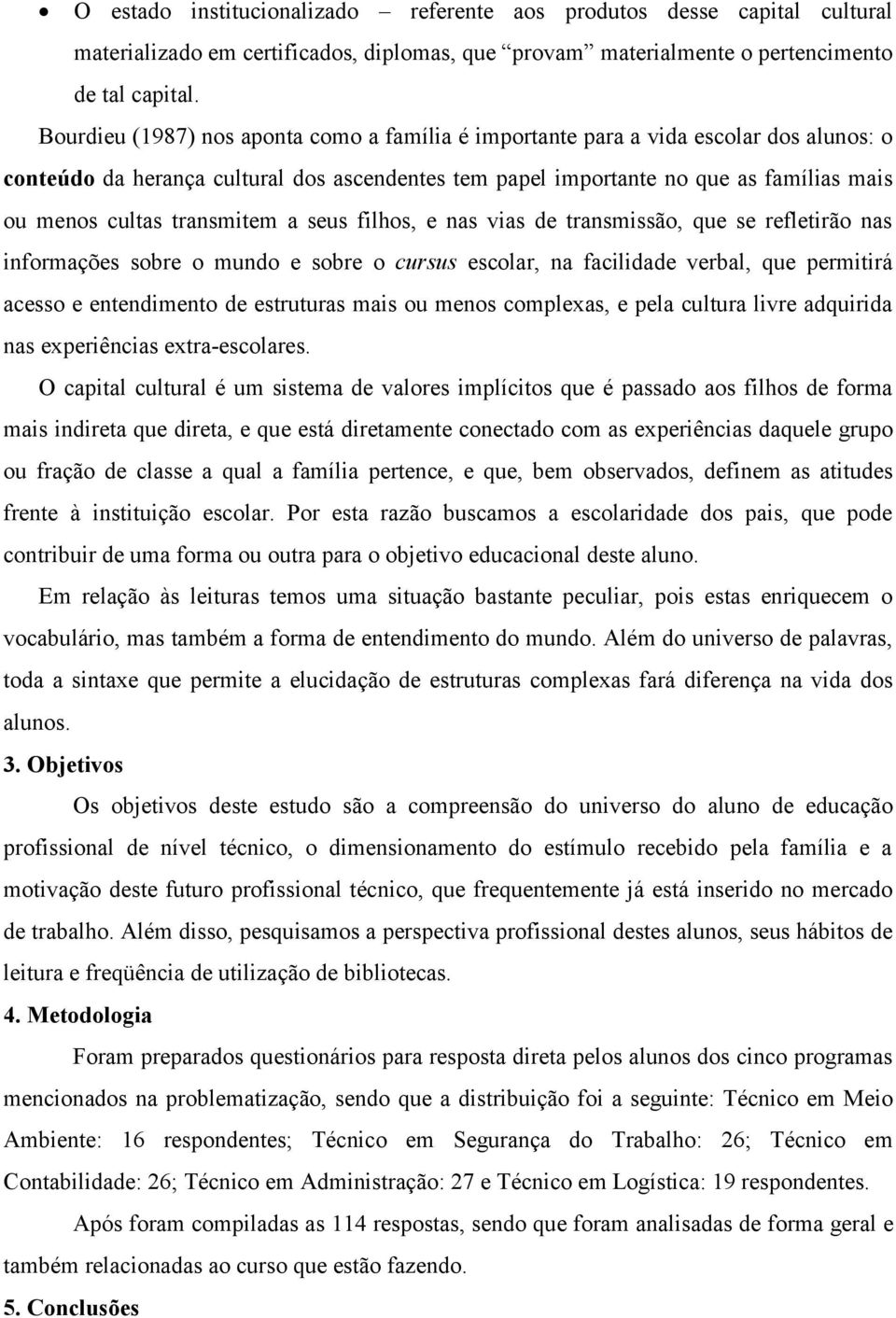 transmitem a seus filhos, e nas vias de transmissão, que se refletirão nas informações sobre o mundo e sobre o cursus escolar, na facilidade verbal, que permitirá acesso e entendimento de estruturas