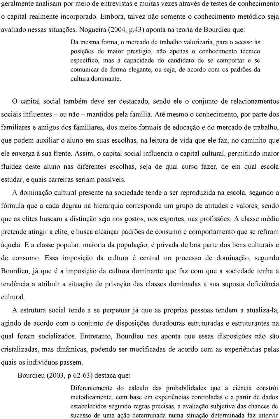 43) aponta na teoria de Bourdieu que: Da mesma forma, o mercado de trabalho valorizaria, para o acesso às posições de maior prestígio, não apenas o conhecimento técnico específico, mas a capacidade