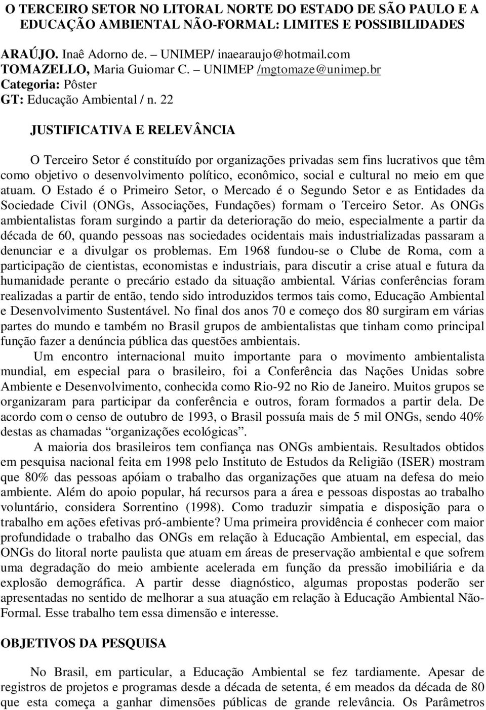 22 JUSTIFICATIVA E RELEVÂNCIA O Terceiro Setor é constituído por organizações privadas sem fins lucrativos que têm como objetivo o desenvolvimento político, econômico, social e cultural no meio em