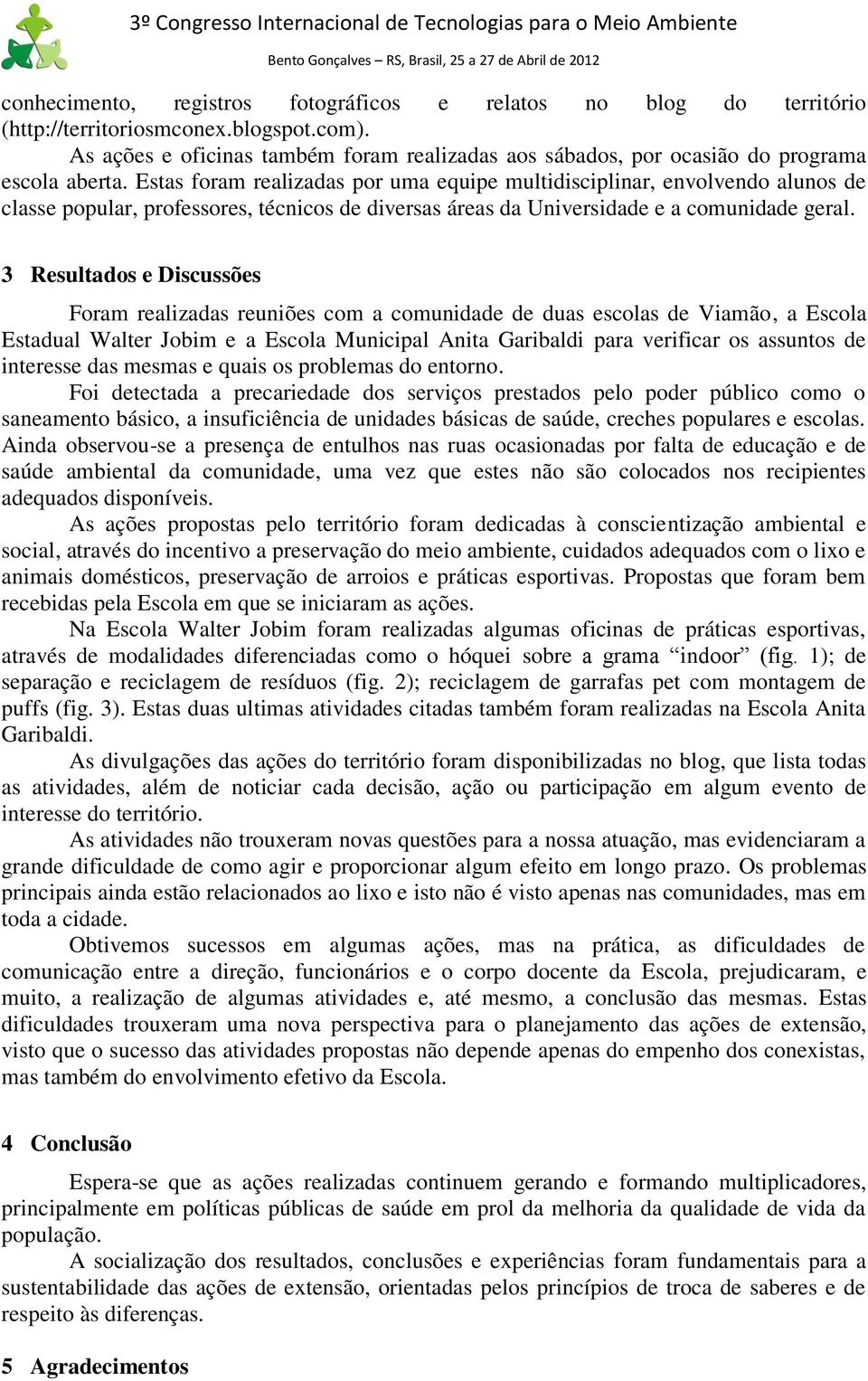 Estas foram realizadas por uma equipe multidisciplinar, envolvendo alunos de classe popular, professores, técnicos de diversas áreas da Universidade e a comunidade geral.