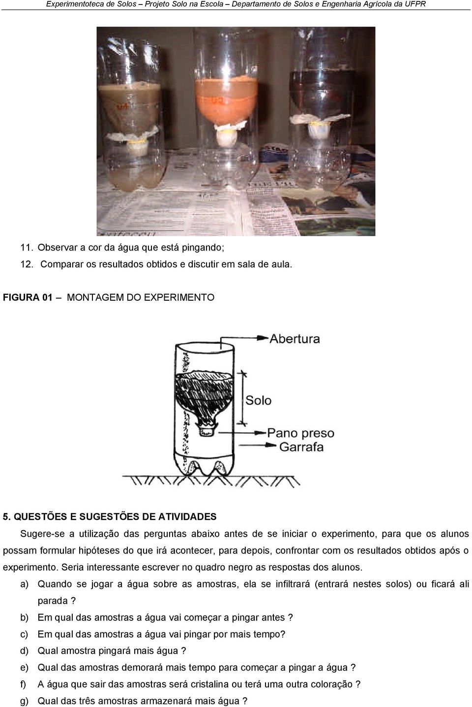 confrontar com os resultados obtidos após o experimento. Seria interessante escrever no quadro negro as respostas dos alunos.