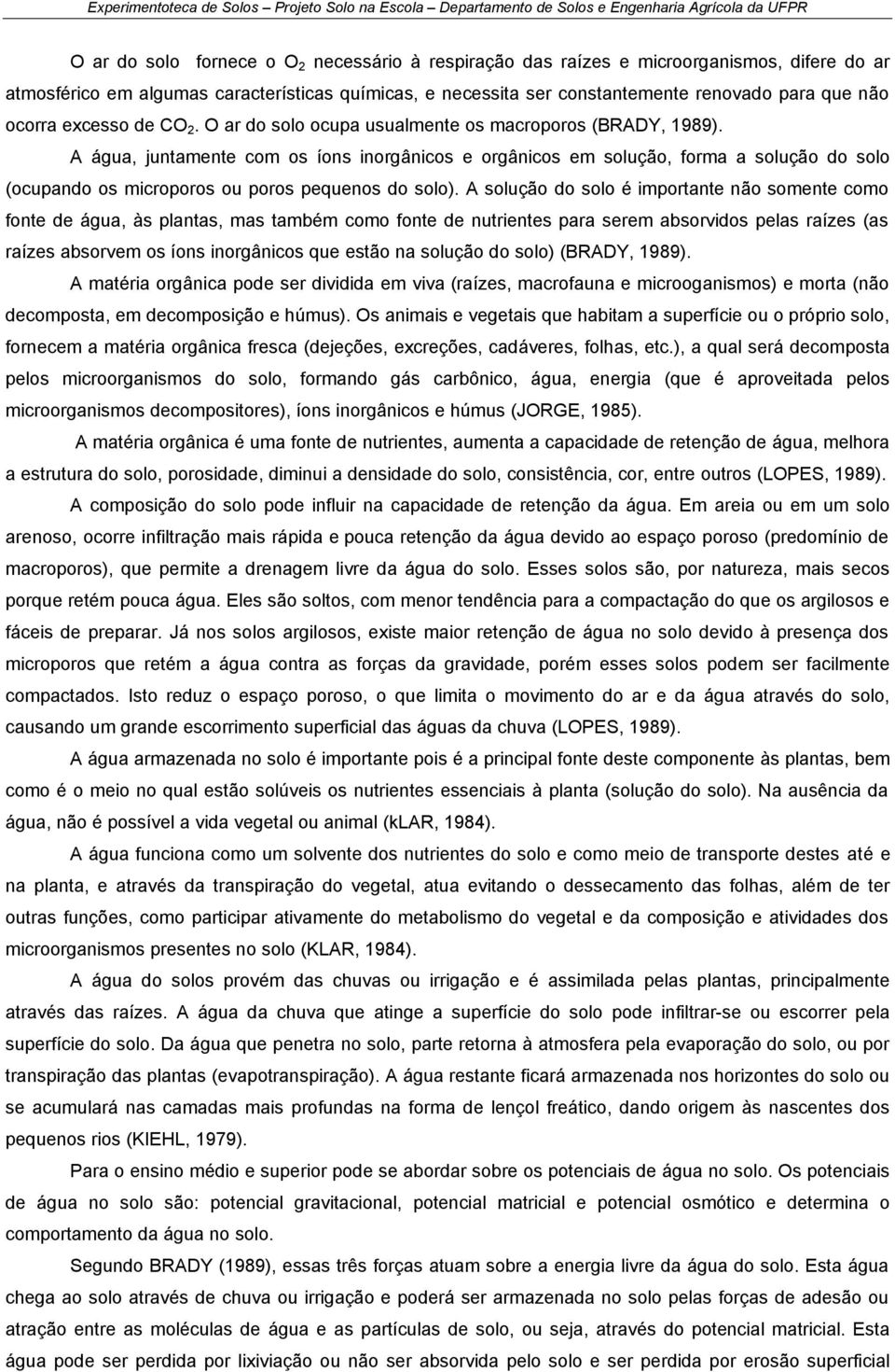 A água, juntamente com os íons inorgânicos e orgânicos em solução, forma a solução do solo (ocupando os microporos ou poros pequenos do solo).