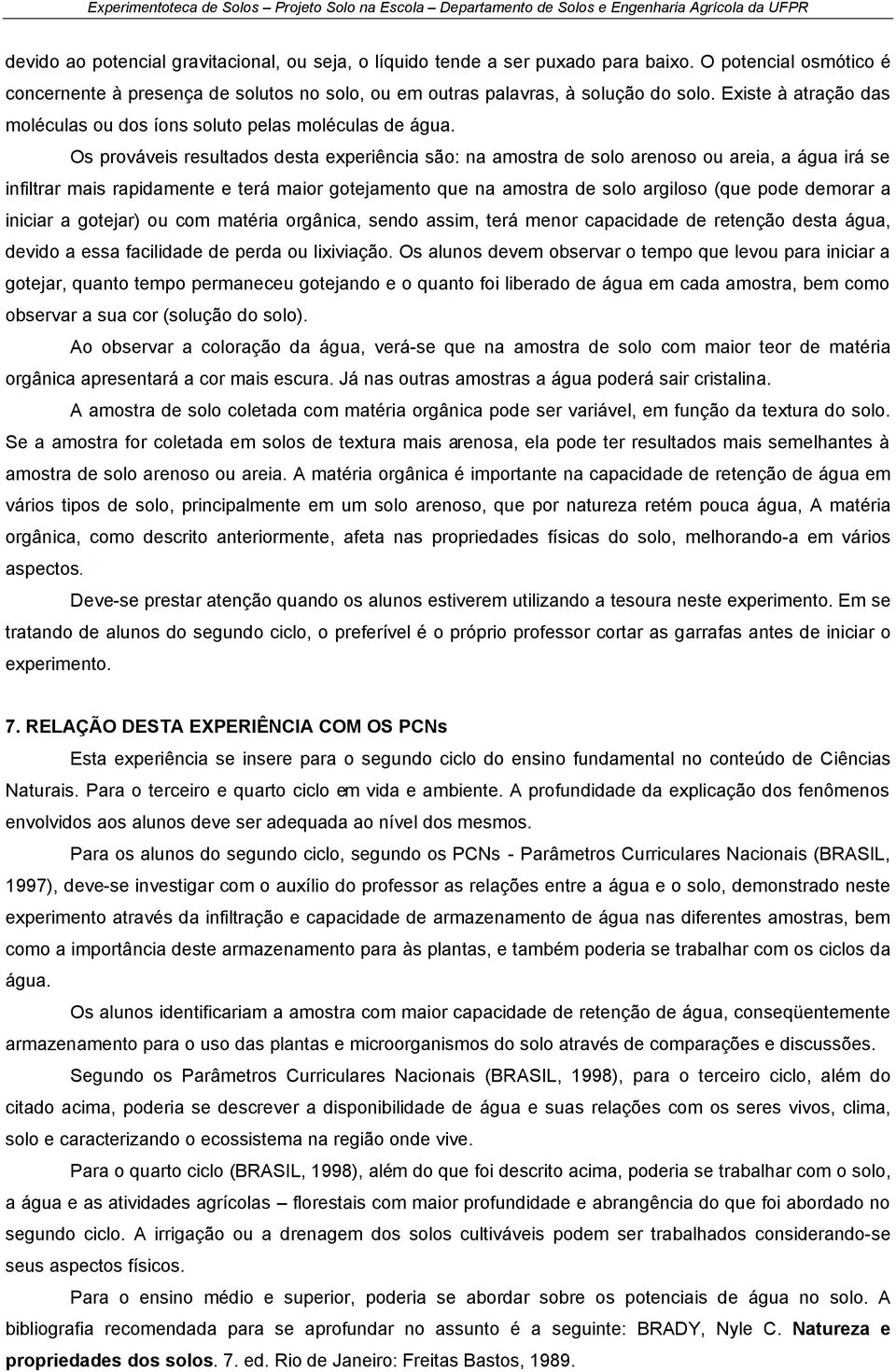 Os prováveis resultados desta experiência são: na amostra de solo arenoso ou areia, a água irá se infiltrar mais rapidamente e terá maior gotejamento que na amostra de solo argiloso (que pode demorar