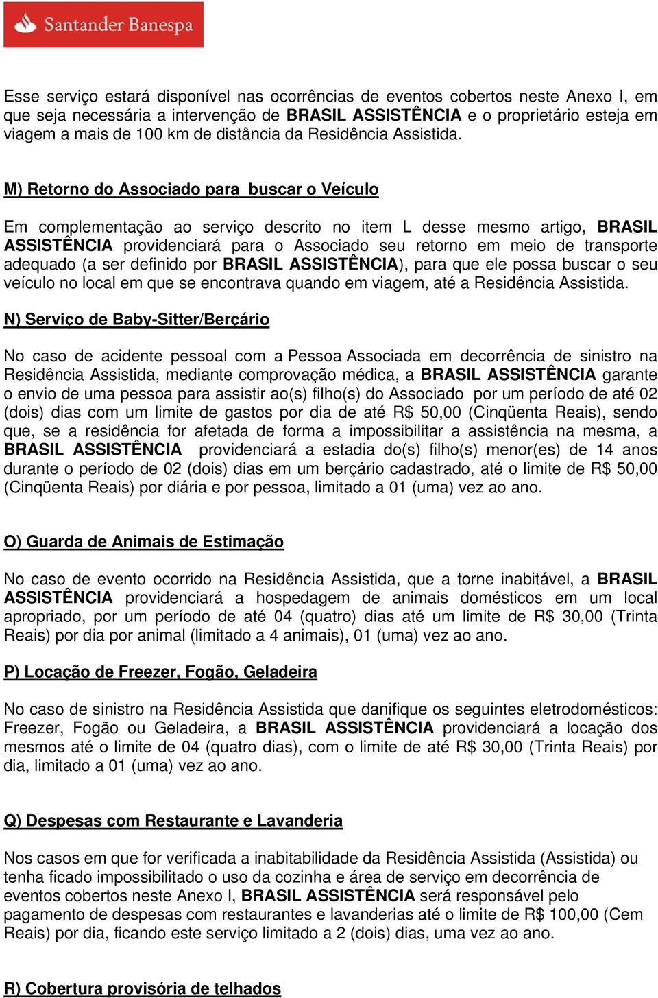 M) Retorno do Associado para buscar o Veículo Em complementação ao serviço descrito no item L desse mesmo artigo, BRASIL ASSISTÊNCIA providenciará para o Associado seu retorno em meio de transporte