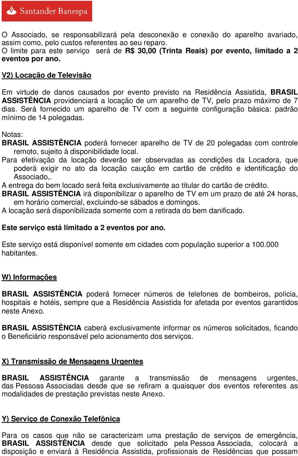 V2) Locação de Televisão Em virtude de danos causados por evento previsto na Residência Assistida, BRASIL ASSISTÊNCIA providenciará a locação de um aparelho de TV, pelo prazo máximo de 7 dias.