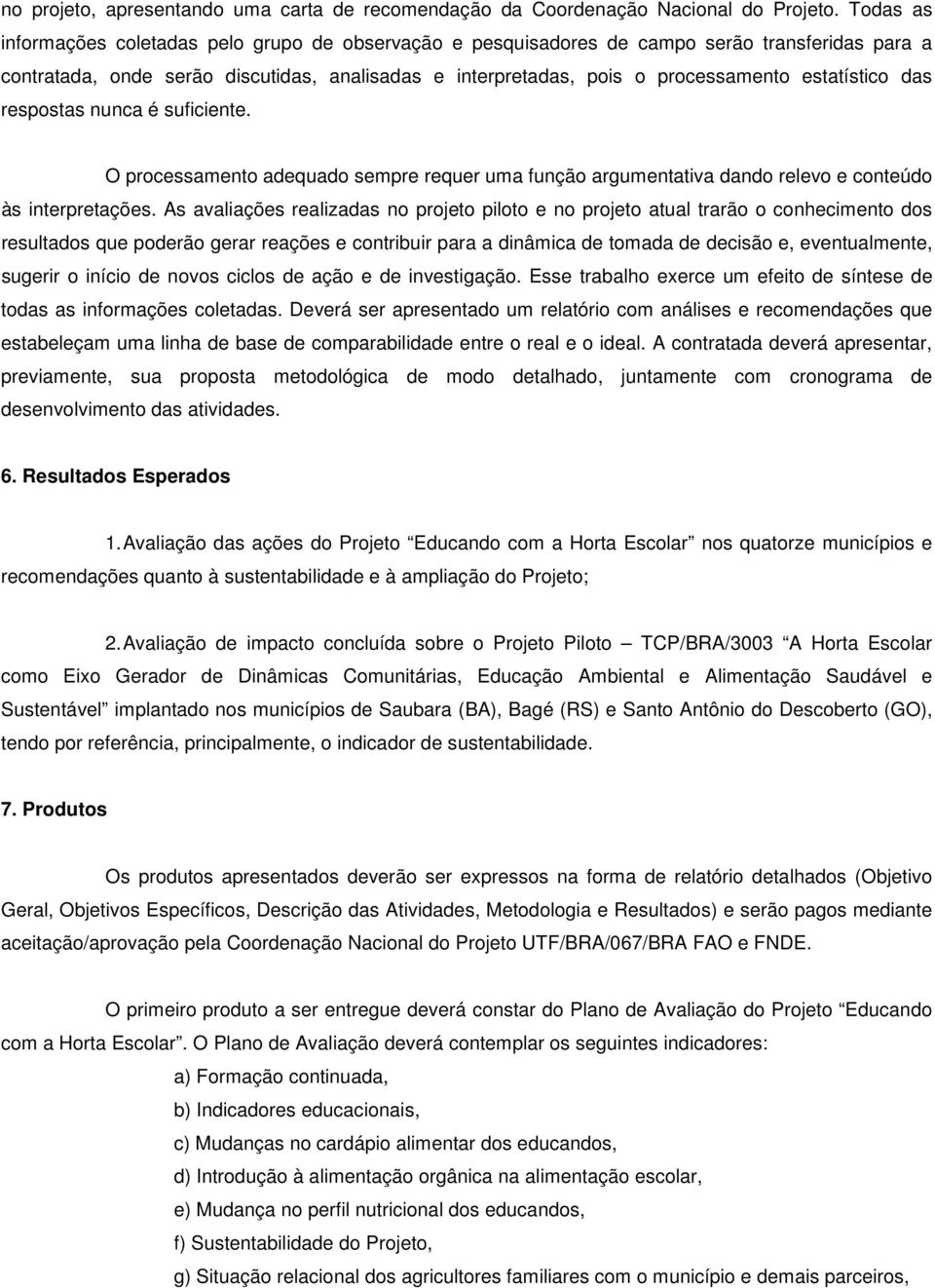 estatístico das respostas nunca é suficiente. O processamento adequado sempre requer uma função argumentativa dando relevo e conteúdo às interpretações.