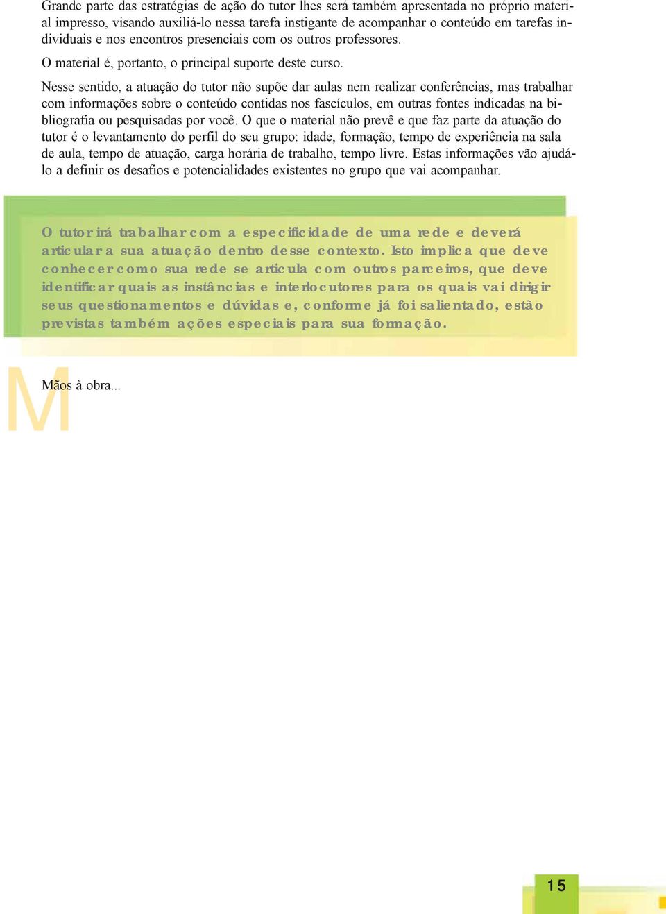 Nesse sentido, a atuação do tutor não supõe dar aulas nem realizar conferências, mas trabalhar com informações sobre o conteúdo contidas nos fascículos, em outras fontes indicadas na bibliografia ou