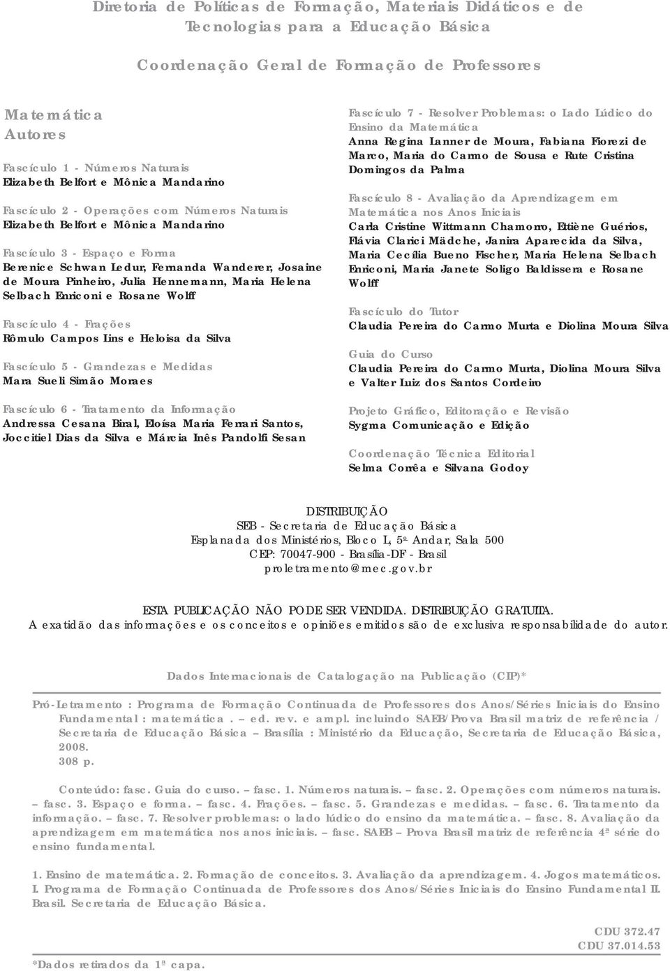 de Moura Pinheiro, Julia Hennemann, Maria Helena Selbach Enriconi e Rosane Wolff Fascículo 4 - Frações Rômulo Campos Lins e Heloisa da Silva Fascículo 5 - Grandezas e Medidas Mara Sueli Simão Moraes