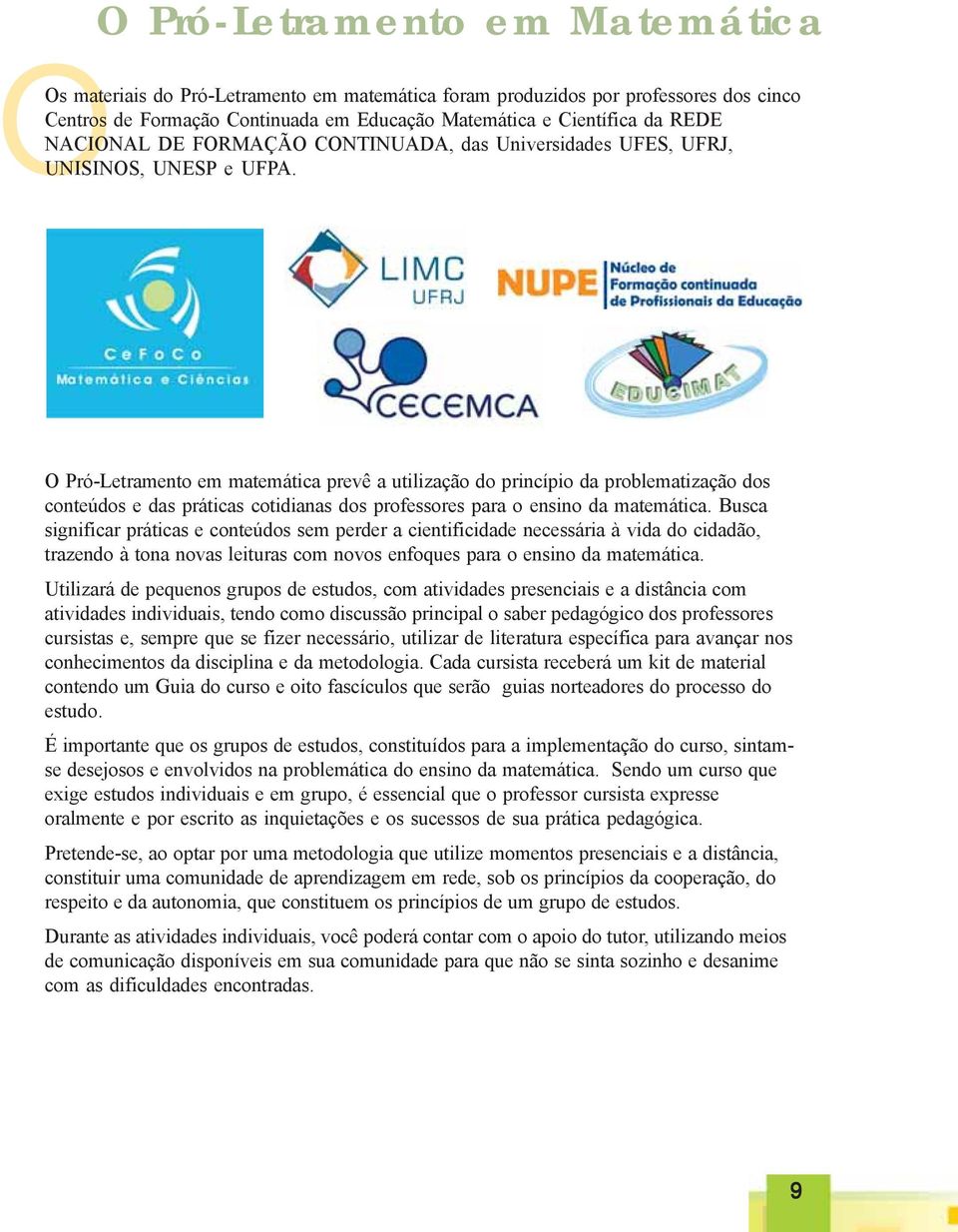 O Pró-Letramento em matemática prevê a utilização do princípio da problematização dos conteúdos e das práticas cotidianas dos professores para o ensino da matemática.