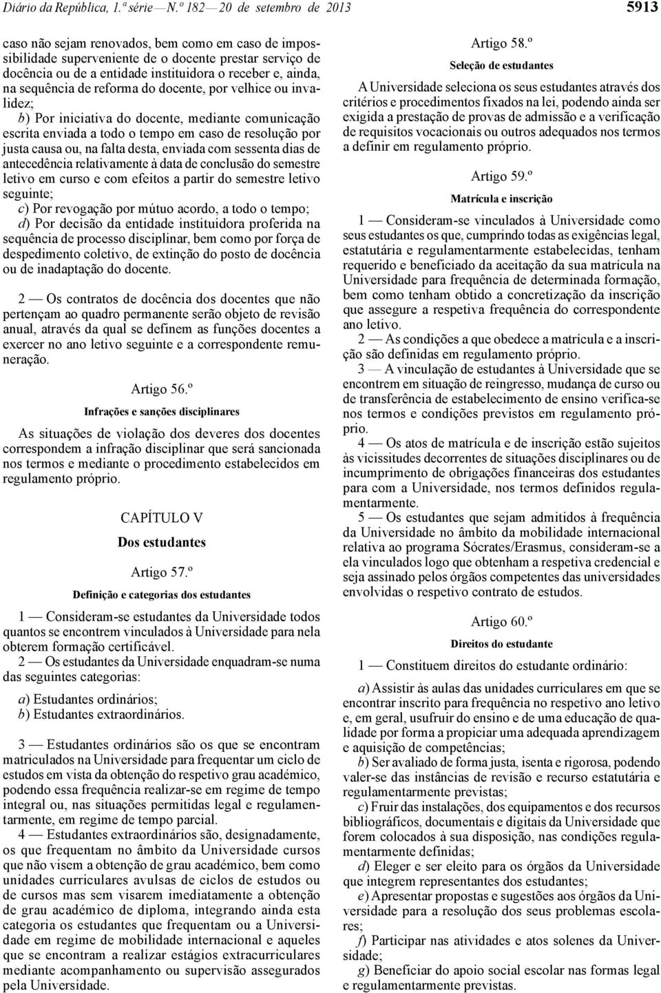 ainda, na sequência de reforma do docente, por velhice ou invalidez; b) Por iniciativa do docente, mediante comunicação escrita enviada a todo o tempo em caso de resolução por justa causa ou, na